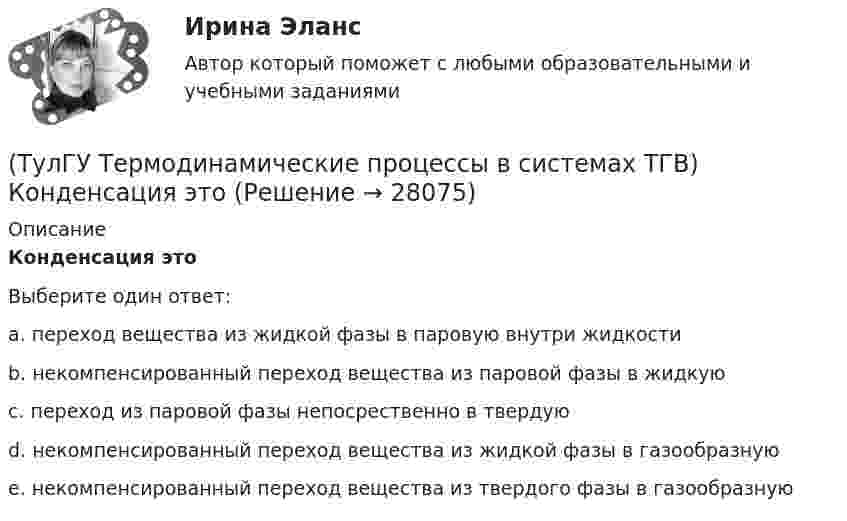      
          Описание
          Конденсация этоВыберите один ответ:a. переход вещества из жидкой фазы в паровую внутри жидкости b. некомпенсированный переход вещества из паровой фазы в жидкую c. переход из паровой фазы непосрественно в твердую d. некомпенсированный переход вещества из жидкой фазы в газообразную e. некомпенсированный переход вещества из твердого фазы в газообразную   
            
            
            (ТулГУ Термодинамические процессы в системах ТГВ) Кипение это(ТулГУ Термодинамические процессы в системах ТГВ) Конденсация это(ТулГУ Термодинамические процессы в системах ТГВ) Круговым процессом или циклом называют…(ТулГУ Термодинамические процессы в системах ТГВ) Можно ли использовать уравнение Ван-дер-ваальса для реальных газов и жидкостей(ТулГУ Термодинамические процессы в системах ТГВ) Назначение парового котла(ТулГУ Термодинамические процессы в системах ТГВ) Найдите неверное заключение:(ТулГУ Термодинамические процессы в системах ТГВ) Насыщенная жидкость это(ТулГУ Термодинамические процессы в системах ТГВ) Какое значение справедливо для термического КПД цикла любо теплового двигателя(ТулГУ Термодинамические процессы в системах ТГВ) Какое из соотношений соответствует степени повышения давления в двухступенчатом компрессоре(ТулГУ Термодинамические процессы в системах ТГВ) Какое из соотношений является основной характеристикой компрессора(ТулГУ Термодинамические процессы в системах ТГВ) Какое сгорание топлива характеризует работу ГТУ с изохорным подводом теплоты(ТулГУ Термодинамические процессы в системах ТГВ) Какой из перечисленных изопроцессов может быть назван изоэнтропийным процессом (S=const)(ТулГУ Термодинамические процессы в системах ТГВ) Какой термический КПД газовой турбины больше при наличии регенерации или при ее отсутствии(ТулГУ Термодинамические процессы в системах ТГВ) Какому состоянию вода в T,s – диаграмме соответствует нулевое значение энтропии