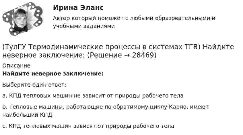      
          Описание
          Найдите неверное заключение:Выберите один ответ:a. КПД тепловых машин не зависит от природы рабочего тела b. Тепловые машины, работающие по обратимому циклу Карно, имеют наибольший КПД c. КПД тепловых машин зависят от природы рабочего тела   
            
            
            (ТулГУ Термодинамические процессы в системах ТГВ) Назначение парового котла(ТулГУ Термодинамические процессы в системах ТГВ) Найдите неверное заключение:(ТулГУ Термодинамические процессы в системах ТГВ) Насыщенная жидкость это(ТулГУ Термодинамические процессы в системах ТГВ) Недостаток воздуха, как реагента(ТулГУ Термодинамические процессы в системах ТГВ) Недостаток повышения КПД при увеличении начального давления при неизменной температуре(ТулГУ Термодинамические процессы в системах ТГВ) Обратимые циклы, в которых источники теплоты имеют постоянную температуру, а переход рабочего тела с одной изотермы на другую идет по эквидистантным процессам называют:(ТулГУ Термодинамические процессы в системах ТГВ) Определите абсолютное давление газа в баллоне, если атмосферное давление 750 мм.рт.ст., а показания вакуумметра, подсоединенного к баллону 0,3 бар. Ответ дать в барах(ТулГУ Термодинамические процессы в системах ТГВ) Какой из перечисленных изопроцессов может быть назван изоэнтропийным процессом (S=const)(ТулГУ Термодинамические процессы в системах ТГВ) Какой термический КПД газовой турбины больше при наличии регенерации или при ее отсутствии(ТулГУ Термодинамические процессы в системах ТГВ) Какому состоянию вода в T,s – диаграмме соответствует нулевое значение энтропии(ТулГУ Термодинамические процессы в системах ТГВ) Качественный анализ процесса позволяет по его изображению на Р,V-диаграмме:(ТулГУ Термодинамические процессы в системах ТГВ) Кипение это(ТулГУ Термодинамические процессы в системах ТГВ) Конденсация это(ТулГУ Термодинамические процессы в системах ТГВ) Круговым процессом или циклом называют…