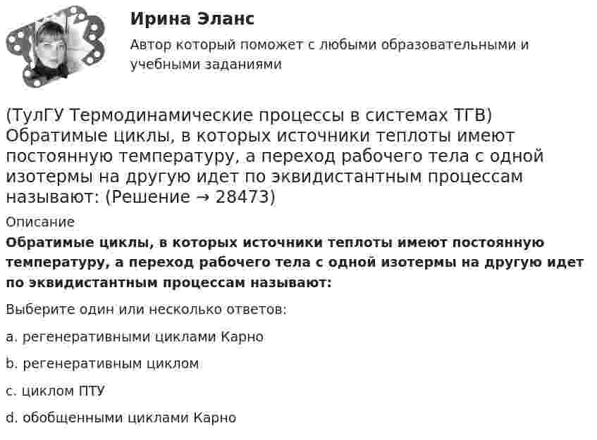      
          Описание
          Обратимые циклы, в которых источники теплоты имеют постоянную температуру, а переход рабочего тела с одной изотермы на другую идет по эквидистантным процессам называют:Выберите один или несколько ответов:a. регенеративными циклами Карно b. регенеративным циклом c. циклом ПТУ d. обобщенными циклами Карно   
            
            
            (ТулГУ Термодинамические процессы в системах ТГВ) Недостаток повышения КПД при увеличении начального давления при неизменной температуре(ТулГУ Термодинамические процессы в системах ТГВ) Обратимые циклы, в которых источники теплоты имеют постоянную температуру, а переход рабочего тела с одной изотермы на другую идет по эквидистантным процессам называют:(ТулГУ Термодинамические процессы в системах ТГВ) Определите абсолютное давление газа в баллоне, если атмосферное давление 750 мм.рт.ст., а показания вакуумметра, подсоединенного к баллону 0,3 бар. Ответ дать в барах(ТулГУ Термодинамические процессы в системах ТГВ) Определите показатель политропы для газового процесса, имеющего параметры Р1=1бар, t1=200С, Р2=10бар, t2=4000С(ТулГУ Термодинамические процессы в системах ТГВ) Относительная влажность воздуха(ТулГУ Термодинамические процессы в системах ТГВ) Относительная влажность это(ТулГУ Термодинамические процессы в системах ТГВ) Отрицательный дроссельный эффект это(ТулГУ Термодинамические процессы в системах ТГВ) Кипение это(ТулГУ Термодинамические процессы в системах ТГВ) Конденсация это(ТулГУ Термодинамические процессы в системах ТГВ) Круговым процессом или циклом называют…(ТулГУ Термодинамические процессы в системах ТГВ) Можно ли использовать уравнение Ван-дер-ваальса для реальных газов и жидкостей(ТулГУ Термодинамические процессы в системах ТГВ) Назначение парового котла(ТулГУ Термодинамические процессы в системах ТГВ) Найдите неверное заключение:(ТулГУ Термодинамические процессы в системах ТГВ) Насыщенная жидкость это