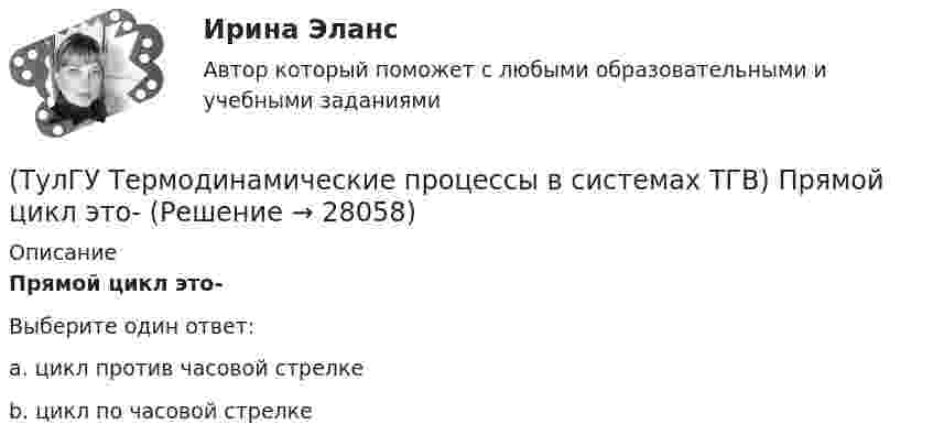      
          Описание
          Прямой цикл это-Выберите один ответ:a. цикл против часовой стрелкеb. цикл по часовой стрелке  
            
            
            (ТулГУ Термодинамические процессы в системах ТГВ) По какому из указанных процессов с указанным показателем политропы n наиболее выгодно вести процесс сжатия в компрессоре с точки зрения затраты механической работы(ТулГУ Термодинамические процессы в системах ТГВ) Прямой цикл это-(ТулГУ Термодинамические процессы в системах ТГВ) Регенеративный цикл осуществляется:(ТулГУ Термодинамические процессы в системах ТГВ) Регенерация это(ТулГУ Термодинамические процессы в системах ТГВ) Сравните расходы G при истечении СО2 через одинаковые сужающиеся сопла, рн=1бар: 1случай-р1=10бар,Т1=300К; 2случай-р1=20бар; Т1=600К; 3случай-р1=20бар, Т1=1200К(ТулГУ Термодинамические процессы в системах ТГВ) Сравните скорости истечения азота из расчетных сопел Лаваля, рн=0,5бар (1 случай – р1=5бар, Т1=1000К; 2 случай – р1=15бар, Т1=1000К; 3 случай – р1=15бар, Т1=1300К)(ТулГУ Термодинамические процессы в системах ТГВ) Степень насыщения это(ТулГУ Термодинамические процессы в системах ТГВ) Обратимые циклы, в которых источники теплоты имеют постоянную температуру, а переход рабочего тела с одной изотермы на другую идет по эквидистантным процессам называют:(ТулГУ Термодинамические процессы в системах ТГВ) Определите абсолютное давление газа в баллоне, если атмосферное давление 750 мм.рт.ст., а показания вакуумметра, подсоединенного к баллону 0,3 бар. Ответ дать в барах(ТулГУ Термодинамические процессы в системах ТГВ) Определите показатель политропы для газового процесса, имеющего параметры Р1=1бар, t1=200С, Р2=10бар, t2=4000С(ТулГУ Термодинамические процессы в системах ТГВ) Относительная влажность воздуха(ТулГУ Термодинамические процессы в системах ТГВ) Относительная влажность это(ТулГУ Термодинамические процессы в системах ТГВ) Отрицательный дроссельный эффект это(ТулГУ Термодинамические процессы в системах ТГВ) Перегретый пар это
