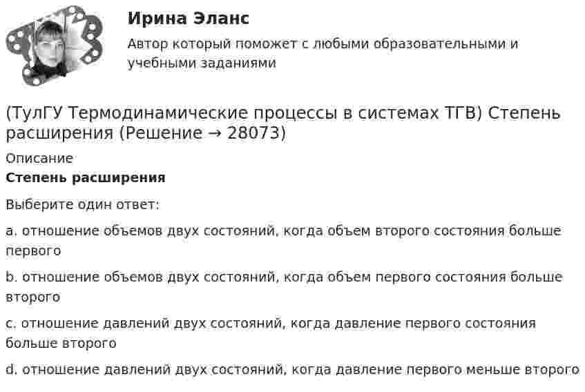      
          Описание
          Степень расширенияВыберите один ответ:a. отношение объемов двух состояний, когда объем второго состояния больше первого b. отношение объемов двух состояний, когда объем первого состояния больше второго c. отношение давлений двух состояний, когда давление первого состояния больше второго d. отношение давлений двух состояний, когда давление первого меньше второго   
            
            
            (ТулГУ Термодинамические процессы в системах ТГВ) Степень перегрева это(ТулГУ Термодинамические процессы в системах ТГВ) Степень расширения(ТулГУ Термодинамические процессы в системах ТГВ) Степень регенерации это(ТулГУ Термодинамические процессы в системах ТГВ) Степень эффективности процесса теплообмена ГТУ с регенерацией теплоты характеризуется:(ТулГУ Термодинамические процессы в системах ТГВ) Сублимация это(ТулГУ Термодинамические процессы в системах ТГВ) Таблицы ТД свойств воды и водяного пара для термических параметров воды составлены на основании:(ТулГУ Термодинамические процессы в системах ТГВ) Температура точки росы это(ТулГУ Термодинамические процессы в системах ТГВ) Под идеальным газом понимается газ(ТулГУ Термодинамические процессы в системах ТГВ) По какому из указанных процессов с указанным показателем политропы n наиболее выгодно вести процесс сжатия в компрессоре с точки зрения затраты механической работы(ТулГУ Термодинамические процессы в системах ТГВ) Прямой цикл это-(ТулГУ Термодинамические процессы в системах ТГВ) Регенеративный цикл осуществляется:(ТулГУ Термодинамические процессы в системах ТГВ) Регенерация это(ТулГУ Термодинамические процессы в системах ТГВ) Сравните расходы G при истечении СО2 через одинаковые сужающиеся сопла, рн=1бар: 1случай-р1=10бар,Т1=300К; 2случай-р1=20бар; Т1=600К; 3случай-р1=20бар, Т1=1200К(ТулГУ Термодинамические процессы в системах ТГВ) Сравните скорости истечения азота из расчетных сопел Лаваля, рн=0,5бар (1 случай – р1=5бар, Т1=1000К; 2 случай – р1=15бар, Т1=1000К; 3 случай – р1=15бар, Т1=1300К)