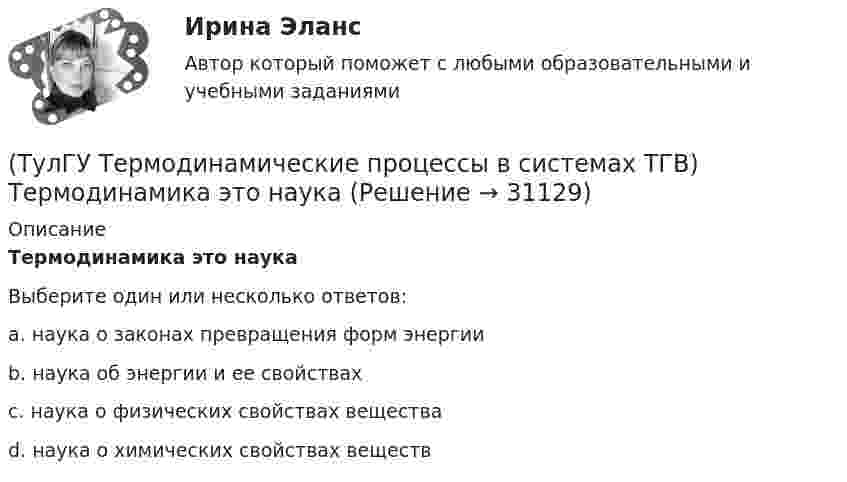      
          Описание
          Термодинамика это наукаВыберите один или несколько ответов:a. наука о законах превращения форм энергии b. наука об энергии и ее свойствах c. наука о физических свойствах вещества d. наука о химических свойствах веществ   
            
            
            (ТулГУ Термодинамические процессы в системах ТГВ) Температура точки росы это(ТулГУ Термодинамические процессы в системах ТГВ) Термодинамика это наука(ТулГУ Термодинамические процессы в системах ТГВ) Точка инверсии это(ТулГУ Термодинамические процессы в системах ТГВ) Точка росы это(ТулГУ Термодинамические процессы в системах ТГВ) Тройная точка это(ТулГУ Термодинамические процессы в системах ТГВ) Удельная массовая теплоемкость вещества в данном процессе(ТулГУ Термодинамические процессы в системах ТГВ) Удельный объем, энтальпия, энтропия и внутренняя энергия на линии насыщения жидкой фазы воды обозначаются(ТулГУ Термодинамические процессы в системах ТГВ) Сравните скорости истечения азота из расчетных сопел Лаваля, рн=0,5бар (1 случай – р1=5бар, Т1=1000К; 2 случай – р1=15бар, Т1=1000К; 3 случай – р1=15бар, Т1=1300К)(ТулГУ Термодинамические процессы в системах ТГВ) Степень насыщения это(ТулГУ Термодинамические процессы в системах ТГВ) Степень перегрева это(ТулГУ Термодинамические процессы в системах ТГВ) Степень расширения(ТулГУ Термодинамические процессы в системах ТГВ) Степень регенерации это(ТулГУ Термодинамические процессы в системах ТГВ) Степень эффективности процесса теплообмена ГТУ с регенерацией теплоты характеризуется:(ТулГУ Термодинамические процессы в системах ТГВ) Сублимация это