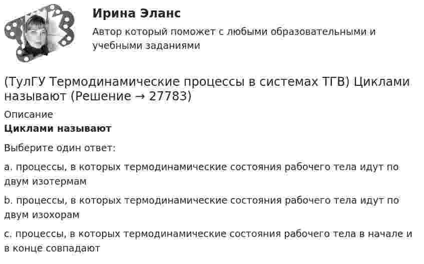      
          Описание
          Циклами называютВыберите один ответ:a. процессы, в которых термодинамические состояния рабочего тела идут по двум изотермам b. процессы, в которых термодинамические состояния рабочего тела идут по двум изохорам c. процессы, в которых термодинамические состояния рабочего тела в начале и в конце совпадают   
            
            
            (ТулГУ Термодинамические процессы в системах ТГВ) Холодильный коэффициент это-(ТулГУ Термодинамические процессы в системах ТГВ) Циклами называют(ТулГУ Термодинамические процессы в системах ТГВ) Цикл ГТУ с изобарным подводом теплоты характеризуется(ТулГУ Термодинамические процессы в системах ТГВ) Цикл Карно состоит из….(ТулГУ Термодинамические процессы в системах ТГВ) Цикл называют обратным если(ТулГУ Термодинамические процессы в системах ТГВ) Цикл называют прямым если(ТулГУ Термодинамические процессы в системах ТГВ) Чем ограничивается степень повышения давления в одноступенчатом компрессоре(ТулГУ Термодинамические процессы в системах ТГВ) Точка инверсии это(ТулГУ Термодинамические процессы в системах ТГВ) Точка росы это(ТулГУ Термодинамические процессы в системах ТГВ) Тройная точка это(ТулГУ Термодинамические процессы в системах ТГВ) Удельная массовая теплоемкость вещества в данном процессе(ТулГУ Термодинамические процессы в системах ТГВ) Удельный объем, энтальпия, энтропия и внутренняя энергия на линии насыщения жидкой фазы воды обозначаются(ТулГУ Термодинамические процессы в системах ТГВ) Удельный объем, энтальпия, энтропия и внутренняя энергия перегретого пара и ненасыщенной жидкости в таблицах ТД-свойств обозначаются(ТулГУ Термодинамические процессы в системах ТГВ) Укажите правильную запись уравнения состояния для 1 кг газа.