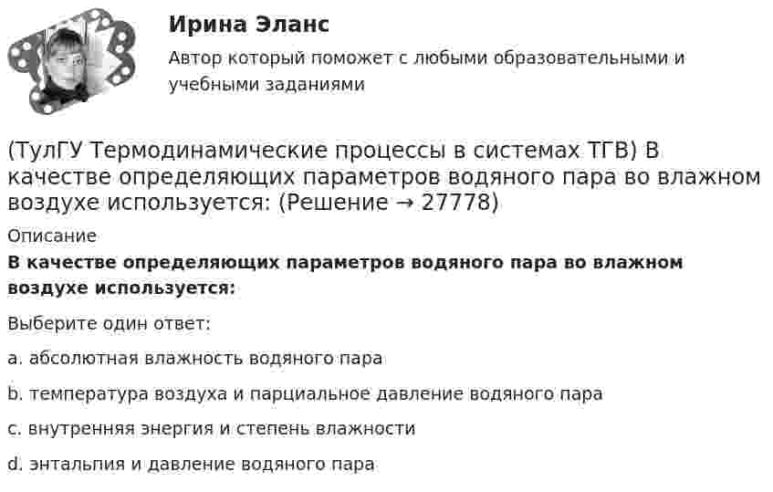      
          Описание
          В качестве определяющих параметров водяного пара во влажном воздухе используется:Выберите один ответ:a. абсолютная влажность водяного пара b. температура воздуха и парциальное давление водяного пара c. внутренняя энергия и степень влажности d. энтальпия и давление водяного пара   
            
            
            (ТулГУ Термодинамические процессы в системах ТГВ) В каком изопроцессе все подведенное количество теплоты идет на увеличение внутренней энергии(ТулГУ Термодинамические процессы в системах ТГВ) В качестве определяющих параметров водяного пара во влажном воздухе используется:(ТулГУ Термодинамические процессы в системах ТГВ) Влагосодержание это(ТулГУ Термодинамические процессы в системах ТГВ) Влажный воздух это(ТулГУ Термодинамические процессы в системах ТГВ) Влажный насыщенный пар это(ТулГУ Термодинамические процессы в системах ТГВ) Внутренняя энергия идеального газа представляет собой(ТулГУ Термодинамические процессы в системах ТГВ) Воздух вытекает из расчетного сопла Лаваля, скорость истечения сверхзвуковая. Как изменить площадь критического сечения Fкр для сохранения расчетного режима истечения, если на входе уменьшается(ТулГУ Тепломассообмен) Термические деаэраторы по способу образования поверхности контакта фаз бывают:(ТулГУ Тепломассообмен) Течение жидкости в трубах не может быть:(ТулГУ Тепломассообмен) Что такое степень черноты излучающего тела(ТулГУ Тепломассообмен) Что является целью поверочного расчета теплообменного аппарата(ТулГУ) Термически стойкое к токам короткого замыкания сечение линии(ТулГУ Термодинамические процессы в системах ТГВ) Абсолютная влажность это(ТулГУ Термодинамические процессы в системах ТГВ) Адиабатическое дросселирование это