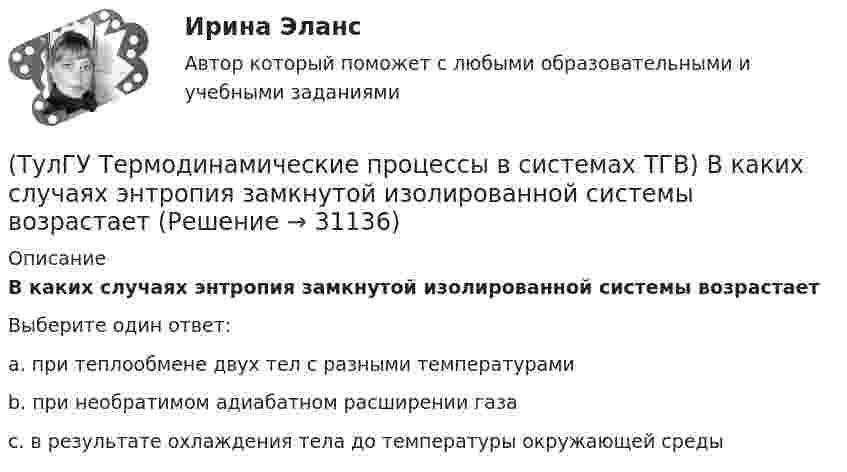      
          Описание
          В каких случаях энтропия замкнутой изолированной системы возрастаетВыберите один ответ:a. при теплообмене двух тел с разными температурами b. при необратимом адиабатном расширении газа c. в результате охлаждения тела до температуры окружающей среды   
            
            
            (ТулГУ Термодинамические процессы в системах ТГВ) Адиабатическое дросселирование это(ТулГУ Термодинамические процессы в системах ТГВ) В каких случаях энтропия замкнутой изолированной системы возрастает(ТулГУ Термодинамические процессы в системах ТГВ) В каком изопроцессе все подведенное количество теплоты идет на увеличение внутренней энергии(ТулГУ Термодинамические процессы в системах ТГВ) В качестве определяющих параметров водяного пара во влажном воздухе используется:(ТулГУ Термодинамические процессы в системах ТГВ) Влагосодержание это(ТулГУ Термодинамические процессы в системах ТГВ) Влажный воздух это(ТулГУ Термодинамические процессы в системах ТГВ) Влажный насыщенный пар это(ТулГУ Тепломассообмен) Теплообменником называют аппарат, предназначенный:(ТулГУ Тепломассообмен) Теплопередача это процесс переноса теплоты:(ТулГУ Тепломассообмен) Термические деаэраторы по способу образования поверхности контакта фаз бывают:(ТулГУ Тепломассообмен) Течение жидкости в трубах не может быть:(ТулГУ Тепломассообмен) Что такое степень черноты излучающего тела(ТулГУ Тепломассообмен) Что является целью поверочного расчета теплообменного аппарата(ТулГУ) Термически стойкое к токам короткого замыкания сечение линии