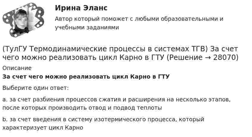      
          Описание
          За счет чего можно реализовать цикл Карно в ГТУВыберите один ответ:a. за счет разбиения процессов сжатия и расширения на несколько этапов, после которых производить отвод и подвод теплоты b. за счет введения в систему изотермического процесса, который характеризует цикл Карно   
            
            
            (ТулГУ Термодинамические процессы в системах ТГВ) Десублимация это(ТулГУ Термодинамические процессы в системах ТГВ) За счет чего можно реализовать цикл Карно в ГТУ(ТулГУ Термодинамические процессы в системах ТГВ) Из какого состояния возможен переход вещества без видимого фазового перехода(ТулГУ Термодинамические процессы в системах ТГВ) Испарение это(ТулГУ Термодинамические процессы в системах ТГВ) Использование каких уравнений возможно для идеальных газов, если Сv и Cp зависят от температуры(ТулГУ Термодинамические процессы в системах ТГВ) Какие из следующих величин не равны одной физической атмосфере?(ТулГУ Термодинамические процессы в системах ТГВ) Какие основные обратимые термодинамические циклы присущи для газотурбинных установок(ТулГУ Термодинамические процессы в системах ТГВ) Воздух вытекает из расчетного сопла Лаваля, скорость истечения сверхзвуковая. Как изменить площадь критического сечения Fкр для сохранения расчетного режима истечения, если на входе уменьшается(ТулГУ Термодинамические процессы в системах ТГВ) Воздух вытекает из расчетного сопла Лаваля, скорость истечения сверхзвуковая. Как измениться расход воздуха, если на входе в сопло растет давление(ТулГУ Термодинамические процессы в системах ТГВ) Второй закон термодинамики (обратный цикл)(ТулГУ Термодинамические процессы в системах ТГВ) В холодильной установке тепло отдается…(ТулГУ Термодинамические процессы в системах ТГВ) В чем заключается основное значение опытов Эндрюса по изотермическому сжатию СО2(ТулГУ Термодинамические процессы в системах ТГВ) Выберите правильное определение парциального давления газа(ТулГУ Термодинамические процессы в системах ТГВ) Выберите правильное продолжение фразы: Для увеличения КПД теплового двигателя надо…