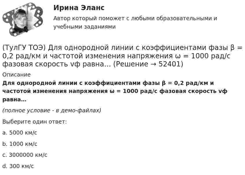     
            Описание
            Для однородной линии с коэффициентами фазы β = 0,2 рад/км и частотой изменения напряжения ω = 1000 рад/с фазовая скорость vф равна…(полное условие - в демо-файлах)Выберите один ответ:a. 5000 км/с b. 1000 км/с c. 3000000 км/сd. 300 км/с  
            
            
            (ТулГУ ТОЭ) Второе уравнение Максвелла в интегральной форме имеет вид…(ТулГУ ТОЭ) Для однородной линии с коэффициентами фазы β = 0,2 рад/км и частотой изменения напряжения ω = 1000 рад/с фазовая скорость vф равна…(ТулГУ ТОЭ) Для параметров симметричного четырехполюсника выполняется соотношение…(ТулГУ ТОЭ) Для симметричного четырехполюсника с известными сопротивлениями холостого хода и короткого замыкания: Z_₁₀ = j10 Ом, Z_₁ₖ = j20 Ом характеристическое сопротивление Z_₂с равно…(ТулГУ ТОЭ) Если γ = 1000 + j1000 i–1 – коэффициент распространения электромагнитной гармонической волны в проводнике, то длина волны l равна…(ТулГУ ТОЭ) Если в плоском конденсаторе с диэлектриком толщиной d = 1 см и относительной диэлектрической проницаемостью ε = 3 величина вектора электрического смещения в центре конденсатора D = 15ε0 Кл/см2, то напряжение на его обкладках U равно…(ТулГУ ТОЭ) Если линия нагружена волновым сопротивлением, то…(ТулГУ Технологические процессы в строительстве) Какие виды кладки из природных камней неправильной формы бывают?(ТулГУ Технологические процессы в строительстве) Что позволяет уменьшить траверса по сравнению с обычными стропами?💯 ТулГУ Технология конструкционных материалов (ответы на тест, январь 2023)(ТулГУ) Типы компоновки рабочего колеса на валу относительно подшипников и по условиям подвода воздуха к колесу?(ТулГУ) Товар подлежит обязательной сертификации. Изготовитель, опасаясь упустить момент своевременного выхода на рынок, начал в России рекламную кампанию во время сертификационных испытаний. Правильно ли это?(ТулГУ) Товар подлежит обязательной сертификации. Продавец принял его к реализации без сертификации соответствия, поскольку изготовитель указал номер стандарта, по которому товар произведен. Законная ли это продажа?(ТулГУ) Точность — свойство измерений, которое отражает: