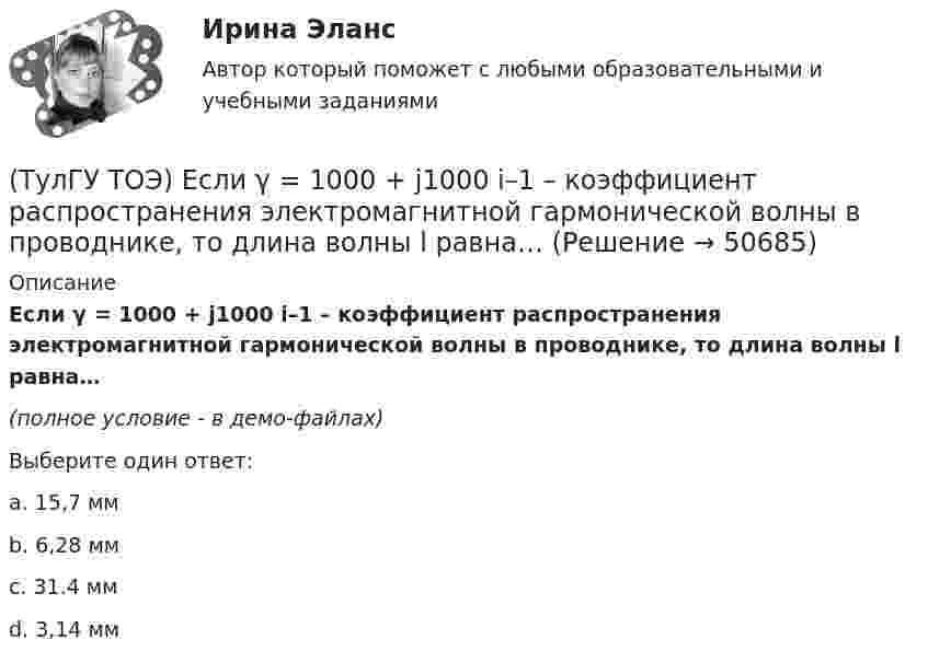     
            Описание
            Если γ = 1000 + j1000 i–1 – коэффициент распространения электромагнитной гармонической волны в проводнике, то длина волны l равна…(полное условие - в демо-файлах)Выберите один ответ:a. 15,7 мм b. 6,28 мм c. 31.4 мм d. 3,14 мм   
            
            
            (ТулГУ ТОЭ) Для симметричного четырехполюсника с известными сопротивлениями холостого хода и короткого замыкания: Z_₁₀ = j10 Ом, Z_₁ₖ = j20 Ом характеристическое сопротивление Z_₂с равно…(ТулГУ ТОЭ) Если γ = 1000 + j1000 i–1 – коэффициент распространения электромагнитной гармонической волны в проводнике, то длина волны l равна…(ТулГУ ТОЭ) Если в плоском конденсаторе с диэлектриком толщиной d = 1 см и относительной диэлектрической проницаемостью ε = 3 величина вектора электрического смещения в центре конденсатора D = 15ε0 Кл/см2, то напряжение на его обкладках U равно…(ТулГУ ТОЭ) Если линия нагружена волновым сопротивлением, то…(ТулГУ ТОЭ) Если магнитный поток Ф=8•10-4 Вб, а величина магнитной индукции в магнитопроводеВ=2 Тл,то площадь сечения магнитопровода S равна…(ТулГУ ТОЭ) Если на входе цепи с идеальным стабилитроном напряжение изменяется по закону u(t) = Um sinωt, при этом Um > Uω, то график тока i(t) имеет вид…(ТулГУ ТОЭ) Если напряжение на входе цепи с распределенными параметрами u = Uₘ sin(2π/T t), то электромагнитная волна переместится на длину волны λ за время равное…(ТулГУ) Типы компоновки рабочего колеса на валу относительно подшипников и по условиям подвода воздуха к колесу?(ТулГУ) Товар подлежит обязательной сертификации. Изготовитель, опасаясь упустить момент своевременного выхода на рынок, начал в России рекламную кампанию во время сертификационных испытаний. Правильно ли это?(ТулГУ) Товар подлежит обязательной сертификации. Продавец принял его к реализации без сертификации соответствия, поскольку изготовитель указал номер стандарта, по которому товар произведен. Законная ли это продажа?(ТулГУ) Точность — свойство измерений, которое отражает:(ТулГУ ТОЭ) Второе уравнение Максвелла в дифференциальной форме имеет вид…(ТулГУ ТОЭ) Второе уравнение Максвелла в интегральной форме имеет вид…(ТулГУ ТОЭ) Для однородной линии с коэффициентами фазы β = 0,2 рад/км и частотой изменения напряжения ω = 1000 рад/с фазовая скорость vф равна…