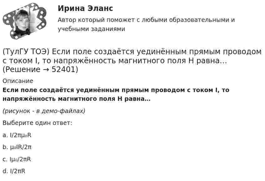     
            Описание
            Если поле создаётся уединённым прямым проводом с током I, то напряжённость магнитного поля Н равна…(рисунок - в демо-файлах)Выберите один ответ:a. I/2πμ₀R b. μ₀IR/2π c. Iμ₀/2πR d. I/2πR   
            
            
            (ТулГУ ТОЭ) Если напряжение на входе цепи с распределенными параметрами u = Uₘ sin(2π/T t), то электромагнитная волна переместится на длину волны λ за время равное…(ТулГУ ТОЭ) Если поле создаётся уединённым прямым проводом с током I, то напряжённость магнитного поля Н равна…(ТулГУ ТОЭ) Если токи в двух параллельных проводах имеют взаимно противоположное направление, то провода стремятся…(ТулГУ ТОЭ) Закону изменения напряжения UC соответствует кривая…(ТулГУ ТОЭ) Закону изменения тока i соответствует кривая…(ТулГУ ТОЭ) Закону изменения тока в цепи соответствует кривая…(ТулГУ ТОЭ) Законы коммутации могут быть записаны выражениями…(ТулГУ ТОЭ) Для однородной линии с коэффициентами фазы β = 0,2 рад/км и частотой изменения напряжения ω = 1000 рад/с фазовая скорость vф равна…(ТулГУ ТОЭ) Для параметров симметричного четырехполюсника выполняется соотношение…(ТулГУ ТОЭ) Для симметричного четырехполюсника с известными сопротивлениями холостого хода и короткого замыкания: Z_₁₀ = j10 Ом, Z_₁ₖ = j20 Ом характеристическое сопротивление Z_₂с равно…(ТулГУ ТОЭ) Если γ = 1000 + j1000 i–1 – коэффициент распространения электромагнитной гармонической волны в проводнике, то длина волны l равна…(ТулГУ ТОЭ) Если в плоском конденсаторе с диэлектриком толщиной d = 1 см и относительной диэлектрической проницаемостью ε = 3 величина вектора электрического смещения в центре конденсатора D = 15ε0 Кл/см2, то напряжение на его обкладках U равно…(ТулГУ ТОЭ) Если линия нагружена волновым сопротивлением, то…(ТулГУ ТОЭ) Если магнитный поток Ф=8•10-4 Вб, а величина магнитной индукции в магнитопроводеВ=2 Тл,то площадь сечения магнитопровода S равна…