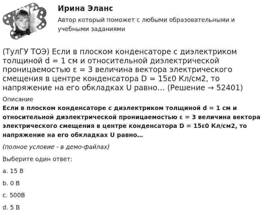     
            Описание
            Если в плоском конденсаторе с диэлектриком толщиной d = 1 см и относительной диэлектрической проницаемостью ε = 3 величина вектора электрического смещения в центре конденсатора D = 15ε0 Кл/см2, то напряжение на его обкладках U равно…(полное условие - в демо-файлах)Выберите один ответ:a. 15 В b. 0 Вc. 500Вd. 5 В   
            
            
            (ТулГУ ТОЭ) Если γ = 1000 + j1000 i–1 – коэффициент распространения электромагнитной гармонической волны в проводнике, то длина волны l равна…(ТулГУ ТОЭ) Если в плоском конденсаторе с диэлектриком толщиной d = 1 см и относительной диэлектрической проницаемостью ε = 3 величина вектора электрического смещения в центре конденсатора D = 15ε0 Кл/см2, то напряжение на его обкладках U равно…(ТулГУ ТОЭ) Если линия нагружена волновым сопротивлением, то…(ТулГУ ТОЭ) Если магнитный поток Ф=8•10-4 Вб, а величина магнитной индукции в магнитопроводеВ=2 Тл,то площадь сечения магнитопровода S равна…(ТулГУ ТОЭ) Если на входе цепи с идеальным стабилитроном напряжение изменяется по закону u(t) = Um sinωt, при этом Um > Uω, то график тока i(t) имеет вид…(ТулГУ ТОЭ) Если напряжение на входе цепи с распределенными параметрами u = Uₘ sin(2π/T t), то электромагнитная волна переместится на длину волны λ за время равное…(ТулГУ ТОЭ) Если поле создаётся уединённым прямым проводом с током I, то напряжённость магнитного поля Н равна…(ТулГУ) Товар подлежит обязательной сертификации. Изготовитель, опасаясь упустить момент своевременного выхода на рынок, начал в России рекламную кампанию во время сертификационных испытаний. Правильно ли это?(ТулГУ) Товар подлежит обязательной сертификации. Продавец принял его к реализации без сертификации соответствия, поскольку изготовитель указал номер стандарта, по которому товар произведен. Законная ли это продажа?(ТулГУ) Точность — свойство измерений, которое отражает:(ТулГУ ТОЭ) Второе уравнение Максвелла в дифференциальной форме имеет вид…(ТулГУ ТОЭ) Второе уравнение Максвелла в интегральной форме имеет вид…(ТулГУ ТОЭ) Для однородной линии с коэффициентами фазы β = 0,2 рад/км и частотой изменения напряжения ω = 1000 рад/с фазовая скорость vф равна…(ТулГУ ТОЭ) Для параметров симметричного четырехполюсника выполняется соотношение…