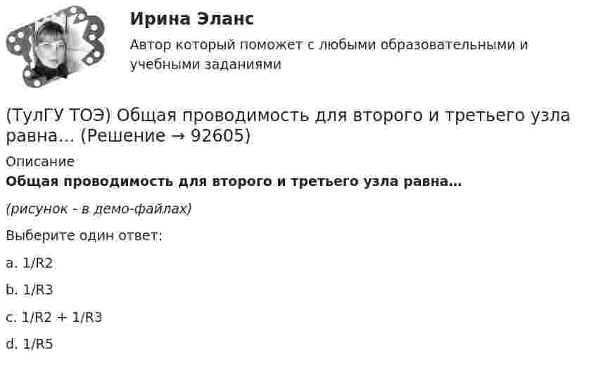     
            Описание
            Общая проводимость для второго и третьего узла равна…(рисунок - в демо-файлах)Выберите один ответ:a. 1/R2 b. 1/R3 c. 1/R2 + 1/R3 d. 1/R5    
            
            
            ТулГУ ТОЭ МЕТОДЫ РАСЧЕТА СЛОЖНОЙ РЕЗИСТИВНОЙ ЦЕПИ 10 вариант(ТулГУ ТОЭ) Общая проводимость для второго и третьего узла равна…(ТулГУ ТОЭ) Первое уравнение Максвелла в дифференциальной форме записывается в виде…(ТулГУ ТОЭ) При идеальной вольт-амперной характеристике диода для заданной схемы суммарная вольт-амперная характеристика изображена на рисунке…(ТулГУ ТОЭ) При незаряженном конденсаторе схеме цепи после коммутации соответствует операторная схема замещения…(ТулГУ ТОЭ) Принцип непрерывности магнитных силовых линий в дифференциальной форме имеет вид…(ТулГУ ТОЭ) При соединении симметричной нагрузки треугольником правильным соотношением токов является…(ТулГУ ТОЭ) Если на входе цепи с идеальным стабилитроном напряжение изменяется по закону u(t) = Um sinωt, при этом Um > Uω, то график тока i(t) имеет вид…(ТулГУ ТОЭ) Если напряжение на входе цепи с распределенными параметрами u = Uₘ sin(2π/T t), то электромагнитная волна переместится на длину волны λ за время равное…(ТулГУ ТОЭ) Если поле создаётся уединённым прямым проводом с током I, то напряжённость магнитного поля Н равна…(ТулГУ ТОЭ) Если токи в двух параллельных проводах имеют взаимно противоположное направление, то провода стремятся…(ТулГУ ТОЭ) Закону изменения напряжения UC соответствует кривая…(ТулГУ ТОЭ) Закону изменения тока i соответствует кривая…(ТулГУ ТОЭ) Закону изменения тока в цепи соответствует кривая…