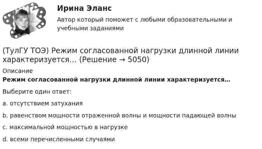      
          Описание
          Режим согласованной нагрузки длинной линии характеризуется…Выберите один ответ:a. отсутствием затухания b. равенством мощности отраженной волны и мощности падающей волны c. максимальной мощностью в нагрузке d. всеми перечисленными случаями   
            
            
            ТулГУ, ТОЭ, Расчет сложной трехфазной цепи, 9 вариант(ТулГУ ТОЭ) Режим согласованной нагрузки длинной линии характеризуется…(ТулГУ ТОЭ) Характеристическое уравнение имеет вид…(ТулГУ ТОЭ) Характеристическое уравнение имеет вид…(ТулГУ ТОЭ) Характеристическое уравнение схемы имеет вид…(ТулГУ ТОЭ) Характеристическое уравнение схемы имеет вид…(ТулГУ Транспортная инфраструктура) В общем виде соотношение между интенсивностью, плотностью и ско-ростью описывается основным уравнением транспортного потока:(ТулГУ ТОЭ) Законы коммутации могут быть записаны выражениями…ТулГУ ТОЭ МЕТОДЫ РАСЧЕТА СЛОЖНОЙ РЕЗИСТИВНОЙ ЦЕПИ 10 вариант(ТулГУ ТОЭ) Общая проводимость для второго и третьего узла равна…(ТулГУ ТОЭ) Первое уравнение Максвелла в дифференциальной форме записывается в виде…(ТулГУ ТОЭ) При идеальной вольт-амперной характеристике диода для заданной схемы суммарная вольт-амперная характеристика изображена на рисунке…(ТулГУ ТОЭ) При незаряженном конденсаторе схеме цепи после коммутации соответствует операторная схема замещения…(ТулГУ ТОЭ) Принцип непрерывности магнитных силовых линий в дифференциальной форме имеет вид…