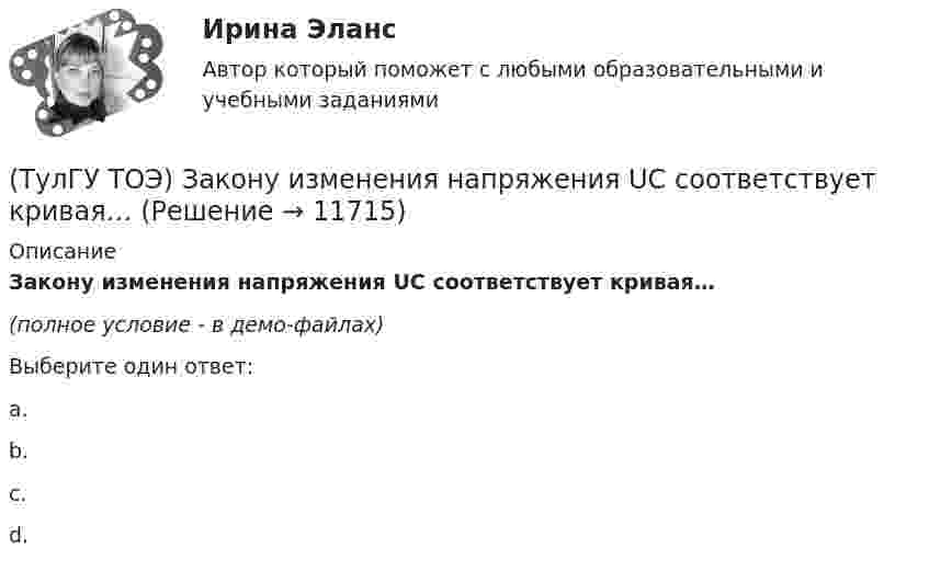    
          Описание
          Закону изменения напряжения UC соответствует кривая…(полное условие - в демо-файлах)Выберите один ответ:a. b. c. d.   
            
            
            (ТулГУ ТОЭ) Если токи в двух параллельных проводах имеют взаимно противоположное направление, то провода стремятся…(ТулГУ ТОЭ) Закону изменения напряжения UC соответствует кривая…(ТулГУ ТОЭ) Закону изменения тока i соответствует кривая…(ТулГУ ТОЭ) Закону изменения тока в цепи соответствует кривая…(ТулГУ ТОЭ) Законы коммутации могут быть записаны выражениями…ТулГУ ТОЭ МЕТОДЫ РАСЧЕТА СЛОЖНОЙ РЕЗИСТИВНОЙ ЦЕПИ 10 вариант(ТулГУ ТОЭ) Общая проводимость для второго и третьего узла равна…(ТулГУ ТОЭ) Для симметричного четырехполюсника с известными сопротивлениями холостого хода и короткого замыкания: Z_₁₀ = j10 Ом, Z_₁ₖ = j20 Ом характеристическое сопротивление Z_₂с равно…(ТулГУ ТОЭ) Если γ = 1000 + j1000 i–1 – коэффициент распространения электромагнитной гармонической волны в проводнике, то длина волны l равна…(ТулГУ ТОЭ) Если в плоском конденсаторе с диэлектриком толщиной d = 1 см и относительной диэлектрической проницаемостью ε = 3 величина вектора электрического смещения в центре конденсатора D = 15ε0 Кл/см2, то напряжение на его обкладках U равно…(ТулГУ ТОЭ) Если линия нагружена волновым сопротивлением, то…(ТулГУ ТОЭ) Если магнитный поток Ф=8•10-4 Вб, а величина магнитной индукции в магнитопроводеВ=2 Тл,то площадь сечения магнитопровода S равна…(ТулГУ ТОЭ) Если на входе цепи с идеальным стабилитроном напряжение изменяется по закону u(t) = Um sinωt, при этом Um > Uω, то график тока i(t) имеет вид…(ТулГУ ТОЭ) Если напряжение на входе цепи с распределенными параметрами u = Uₘ sin(2π/T t), то электромагнитная волна переместится на длину волны λ за время равное…