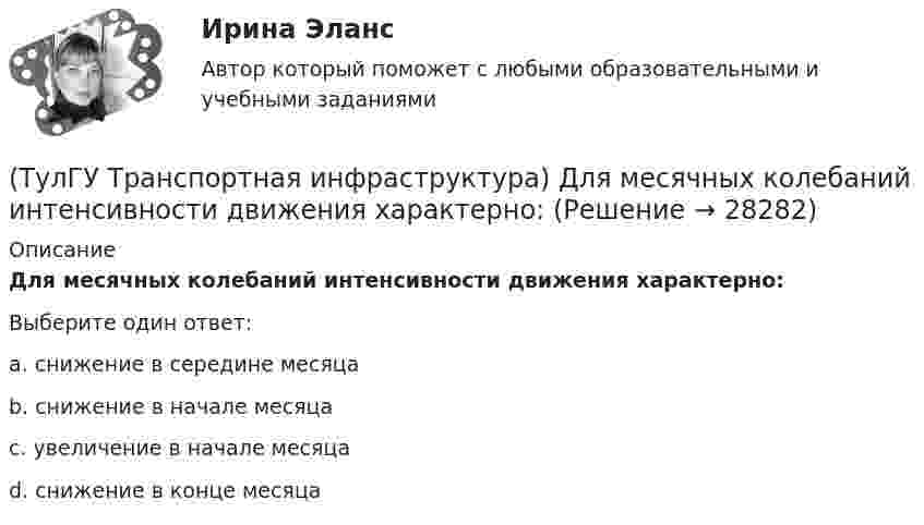      
          Описание
          Для месячных колебаний интенсивности движения характерно:Выберите один ответ:a. снижение в середине месяца b. снижение в начале месяца c. увеличение в начале месяца d. снижение в конце месяца   
            
            
            (ТулГУ Транспортная инфраструктура) Динамический габарит автомобиля:(ТулГУ Транспортная инфраструктура) Для месячных колебаний интенсивности движения характерно:(ТулГУ Транспортная инфраструктура) Для обеспечения безопасности движения в переходный период необходимо применение:(ТулГУ Транспортная инфраструктура) Для определения максимальной практической пропускной способности эталонный участок должен обладать следующими характеристиками:(ТулГУ Транспортная инфраструктура) Интенсивность движения принимает наибольшие значения:(ТулГУ Транспортная инфраструктура) Интенсивность движения характеризуется неравномерностью:(ТулГУ Транспортная инфраструктура) К основным характеристикам уровней удобства движения относят:(ТулГУ ТОЭ) Характеристическое уравнение имеет вид…(ТулГУ ТОЭ) Характеристическое уравнение имеет вид…(ТулГУ ТОЭ) Характеристическое уравнение схемы имеет вид…(ТулГУ ТОЭ) Характеристическое уравнение схемы имеет вид…(ТулГУ Транспортная инфраструктура) В общем виде соотношение между интенсивностью, плотностью и ско-ростью описывается основным уравнением транспортного потока:(ТулГУ Транспортная инфраструктура) В реальных условиях дорожного движения определяют:(ТулГУ Транспортная инфраструктура) Гаражи грузовых автомобилей, такси, трамвайные депо следует размещать: