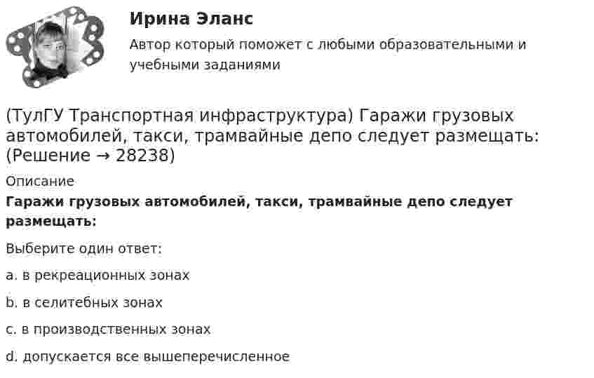      
          Описание
          Гаражи грузовых автомобилей, такси, трамвайные депо следует размещать:Выберите один ответ:a. в рекреационных зонах b. в селитебных зонах c. в производственных зонах d. допускается все вышеперечисленное   
            
            
            (ТулГУ Транспортная инфраструктура) В реальных условиях дорожного движения определяют:(ТулГУ Транспортная инфраструктура) Гаражи грузовых автомобилей, такси, трамвайные депо следует размещать:(ТулГУ Транспортная инфраструктура) Гаражи и открытые стоянки для постоянного хранения индивидуальных легковых автомобилей должны обеспечивать пешеходную доступность:(ТулГУ Транспортная инфраструктура) Динамический габарит автомобиля:(ТулГУ Транспортная инфраструктура) Для месячных колебаний интенсивности движения характерно:(ТулГУ Транспортная инфраструктура) Для обеспечения безопасности движения в переходный период необходимо применение:(ТулГУ Транспортная инфраструктура) Для определения максимальной практической пропускной способности эталонный участок должен обладать следующими характеристиками:(ТулГУ ТОЭ) При соединении симметричной нагрузки треугольником правильным соотношением токов является…ТулГУ, ТОЭ, Расчет сложной трехфазной цепи, 9 вариант(ТулГУ ТОЭ) Режим согласованной нагрузки длинной линии характеризуется…(ТулГУ ТОЭ) Характеристическое уравнение имеет вид…(ТулГУ ТОЭ) Характеристическое уравнение имеет вид…(ТулГУ ТОЭ) Характеристическое уравнение схемы имеет вид…(ТулГУ ТОЭ) Характеристическое уравнение схемы имеет вид…
