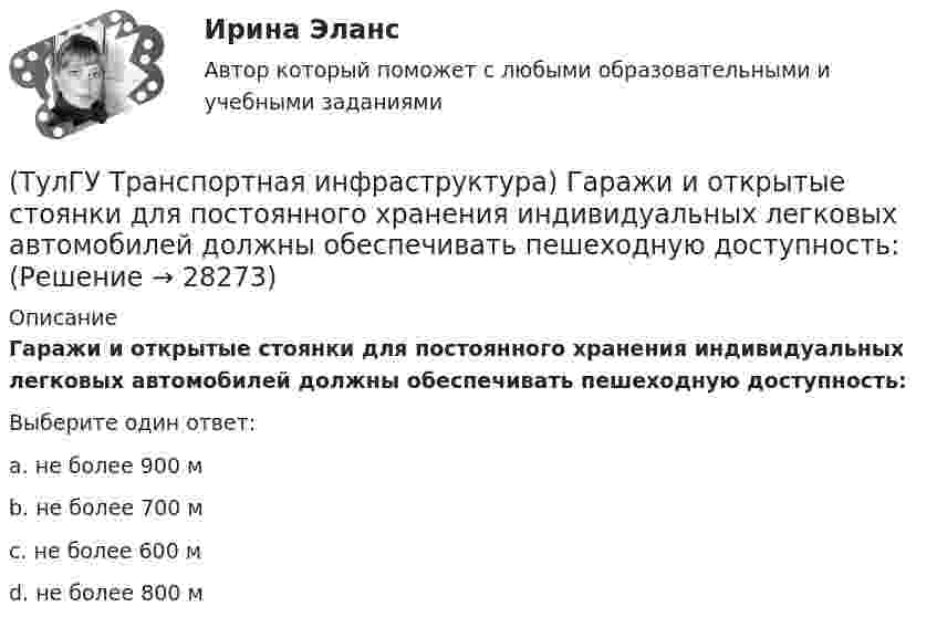      
          Описание
          Гаражи и открытые стоянки для постоянного хранения индивидуальных легковых автомобилей должны обеспечивать пешеходную доступность:Выберите один ответ:a. не более 900 м b. не более 700 м c. не более 600 м d. не более 800 м   
            
            
            (ТулГУ Транспортная инфраструктура) Гаражи грузовых автомобилей, такси, трамвайные депо следует размещать:(ТулГУ Транспортная инфраструктура) Гаражи и открытые стоянки для постоянного хранения индивидуальных легковых автомобилей должны обеспечивать пешеходную доступность:(ТулГУ Транспортная инфраструктура) Динамический габарит автомобиля:(ТулГУ Транспортная инфраструктура) Для месячных колебаний интенсивности движения характерно:(ТулГУ Транспортная инфраструктура) Для обеспечения безопасности движения в переходный период необходимо применение:(ТулГУ Транспортная инфраструктура) Для определения максимальной практической пропускной способности эталонный участок должен обладать следующими характеристиками:(ТулГУ Транспортная инфраструктура) Интенсивность движения принимает наибольшие значения:ТулГУ, ТОЭ, Расчет сложной трехфазной цепи, 9 вариант(ТулГУ ТОЭ) Режим согласованной нагрузки длинной линии характеризуется…(ТулГУ ТОЭ) Характеристическое уравнение имеет вид…(ТулГУ ТОЭ) Характеристическое уравнение имеет вид…(ТулГУ ТОЭ) Характеристическое уравнение схемы имеет вид…(ТулГУ ТОЭ) Характеристическое уравнение схемы имеет вид…(ТулГУ Транспортная инфраструктура) В общем виде соотношение между интенсивностью, плотностью и ско-ростью описывается основным уравнением транспортного потока: