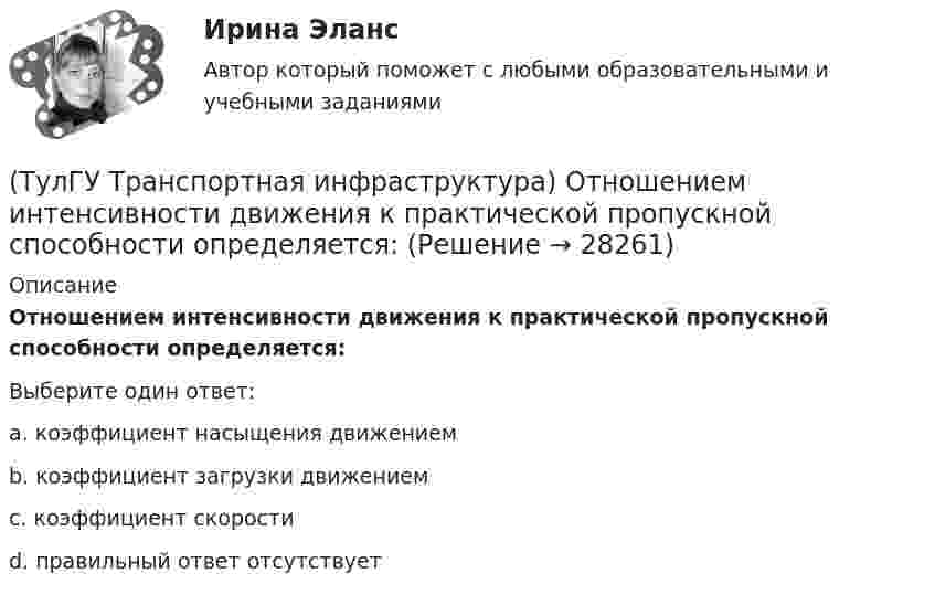      
          Описание
          Отношением интенсивности движения к практической пропускной способности определяется:Выберите один ответ:a. коэффициент насыщения движением b. коэффициент загрузки движением c. коэффициент скорости d. правильный ответ отсутствует   
            
            
            (ТулГУ Транспортная инфраструктура) На территории жилых районов и микрорайонов необходимо предусматривать места для хранения автомобилей в подземных гаражах исходя из следующего расчета на 1 тыс. жителей:(ТулГУ Транспортная инфраструктура) Отношением интенсивности движения к практической пропускной способности определяется:(ТулГУ Транспортная инфраструктура) Пешеходная и транспортная связи (преимущественно общественный пассажирский транспорт) в пределах планировочного района обеспечиваются:(ТулГУ Транспортная инфраструктура) Площадки с островками в конце проезжих частей тупиковых дорог и улиц, на которых организованы конечные пункты разворота средств общественного пассажирского транспорта, должны иметь радиус не менее:(ТулГУ Транспортная инфраструктура) Показатель расчетной пропускной способности должен обеспечивать оптимальные параметры работы дороги:(ТулГУ Транспортная инфраструктура) Порядок чередования сигналов, их вид и значение, принятые в России, соответствуют:(ТулГУ Транспортная инфраструктура) Потерянное время определяется как:(ТулГУ Транспортная инфраструктура) К основным характеристикам уровней удобства движения относят:(ТулГУ Транспортная инфраструктура) Коэффициент неравномерности распределения интенсивности движения по направлениям в среднем принимают равным:(ТулГУ Транспортная инфраструктура) Левоповоротный транспортный поток рекомендуется пропускать на «просачивание» через встречный прямой поток, если его интенсивность не превышает:(ТулГУ Транспортная инфраструктура) Линии, обозначающие существующие и планируемые границы территорий общего пользования называются:(ТулГУ Транспортная инфраструктура) Максимально возможная пропускная способность одной полосы при трехфазном регулировании составляет:(ТулГУ Транспортная инфраструктура) Максимально возможная пропускная способность одной полосы при четырехфазном регулировании составляет:(ТулГУ Транспортная инфраструктура) Максимально возможное число транспортных средств, которое может пройти через сечение за единицу времени с учетом ряда факторов: