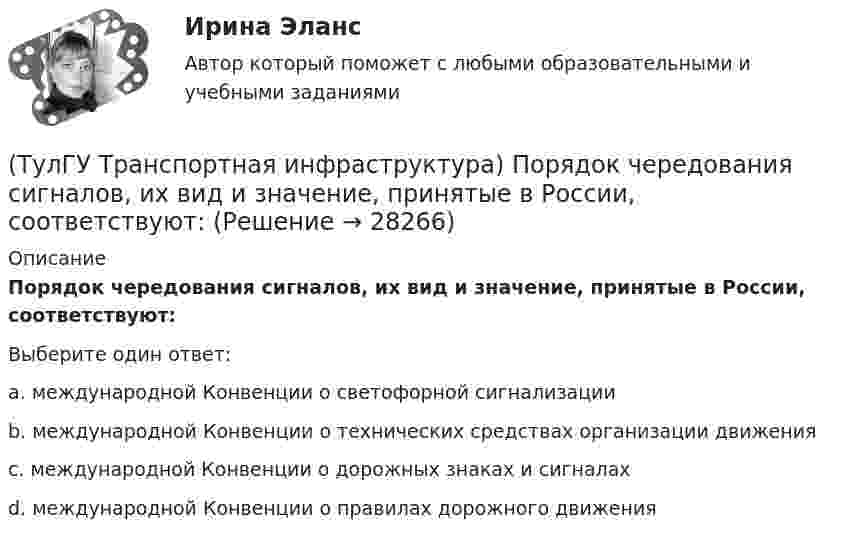      
          Описание
          Порядок чередования сигналов, их вид и значение, принятые в России, соответствуют:Выберите один ответ:a. международной Конвенции о светофорной сигнализации b. международной Конвенции о технических средствах организации движения c. международной Конвенции о дорожных знаках и сигналах d. международной Конвенции о правилах дорожного движения   
            
            
            (ТулГУ Транспортная инфраструктура) Показатель расчетной пропускной способности должен обеспечивать оптимальные параметры работы дороги:(ТулГУ Транспортная инфраструктура) Порядок чередования сигналов, их вид и значение, принятые в России, соответствуют:(ТулГУ Транспортная инфраструктура) Потерянное время определяется как:(ТулГУ Транспортная инфраструктура) Пропускная способность:(ТулГУ Транспортная инфраструктура) Пропускная способность бывает:(ТулГУ Транспортная инфраструктура) Пропускная способность в конкретных дорожных условиях является:(ТулГУ Транспортная инфраструктура) Пропускная способность зависит от:(ТулГУ Транспортная инфраструктура) Максимально возможная пропускная способность одной полосы при трехфазном регулировании составляет:(ТулГУ Транспортная инфраструктура) Максимально возможная пропускная способность одной полосы при четырехфазном регулировании составляет:(ТулГУ Транспортная инфраструктура) Максимально возможное число транспортных средств, которое может пройти через сечение за единицу времени с учетом ряда факторов:(ТулГУ Транспортная инфраструктура) Наиболее резкие колебания интенсивности наблюдаются:(ТулГУ Транспортная инфраструктура) На территории жилых районов и микрорайонов необходимо предусматривать места для хранения автомобилей в подземных гаражах исходя из следующего расчета на 1 тыс. жителей:(ТулГУ Транспортная инфраструктура) Отношением интенсивности движения к практической пропускной способности определяется:(ТулГУ Транспортная инфраструктура) Пешеходная и транспортная связи (преимущественно общественный пассажирский транспорт) в пределах планировочного района обеспечиваются:
