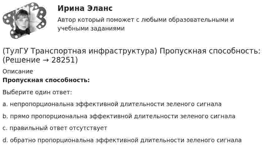      
          Описание
          Пропускная способность:Выберите один ответ:a. непропорциональна эффективной длительности зеленого сигнала b. прямо пропорциональна эффективной длительности зеленого сигнала c. правильный ответ отсутствует d. обратно пропорциональна эффективной длительности зеленого сигнала  
            
            
            (ТулГУ Транспортная инфраструктура) Потерянное время определяется как:(ТулГУ Транспортная инфраструктура) Пропускная способность:(ТулГУ Транспортная инфраструктура) Пропускная способность бывает:(ТулГУ Транспортная инфраструктура) Пропускная способность в конкретных дорожных условиях является:(ТулГУ Транспортная инфраструктура) Пропускная способность зависит от:(ТулГУ Транспортная инфраструктура) Пропуск транспортного потока на «просачивание» с частичным конфликтом через пешеходный поток возможен, если интенсивность транспортного потока не превышает:(ТулГУ Транспортная инфраструктура) Расстояние от наземных и наземно-подземных гаражей, открытых стоянок, предназначенных для постоянного и временного хранения легковых авто-мобилей в количестве 200 единиц, до детских садов должно составлять:(ТулГУ Транспортная инфраструктура) Максимально возможное число транспортных средств, которое может пройти через сечение за единицу времени с учетом ряда факторов:(ТулГУ Транспортная инфраструктура) Наиболее резкие колебания интенсивности наблюдаются:(ТулГУ Транспортная инфраструктура) На территории жилых районов и микрорайонов необходимо предусматривать места для хранения автомобилей в подземных гаражах исходя из следующего расчета на 1 тыс. жителей:(ТулГУ Транспортная инфраструктура) Отношением интенсивности движения к практической пропускной способности определяется:(ТулГУ Транспортная инфраструктура) Пешеходная и транспортная связи (преимущественно общественный пассажирский транспорт) в пределах планировочного района обеспечиваются:(ТулГУ Транспортная инфраструктура) Площадки с островками в конце проезжих частей тупиковых дорог и улиц, на которых организованы конечные пункты разворота средств общественного пассажирского транспорта, должны иметь радиус не менее:(ТулГУ Транспортная инфраструктура) Показатель расчетной пропускной способности должен обеспечивать оптимальные параметры работы дороги: