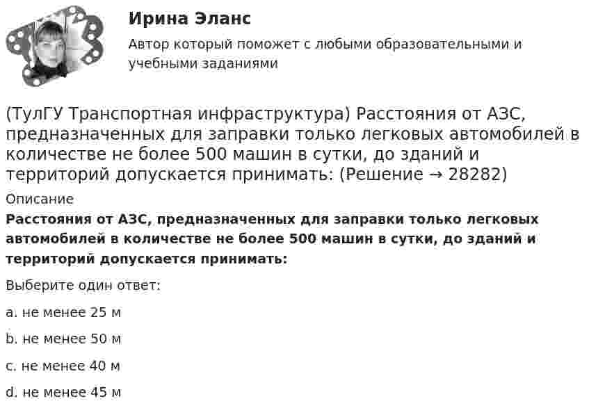      
          Описание
          Расстояния от АЗС, предназначенных для заправки только легковых автомобилей в количестве не более 500 машин в сутки, до зданий и территорий допускается принимать:Выберите один ответ:a. не менее 25 м b. не менее 50 м c. не менее 40 м d. не менее 45 м   
            
            
            (ТулГУ Транспортная инфраструктура) Расстояние от наземных и наземно-подземных гаражей, открытых стоянок, предназначенных для постоянного и временного хранения легковых авто-мобилей в количестве 200 единиц, до общественных зданий должно составлять:(ТулГУ Транспортная инфраструктура) Расстояния от АЗС, предназначенных для заправки только легковых автомобилей в количестве не более 500 машин в сутки, до зданий и территорий допускается принимать:(ТулГУ Транспортная инфраструктура) Расчетом для горизонтальных участков автомобильной дороги, считая интервалы между автомобилями постоянными и состав транспортного потока однородным, определяют:(ТулГУ Транспортная инфраструктура) Расчет режимов работы светофорного объекта рекомендуется проводить для:(ТулГУ Транспортная инфраструктура) Светофорная сигнализация может чередоваться в следующей последовательности:(ТулГУ Транспортная инфраструктура) Светофорную сигнализацию при определенных условиях допускается переводить на режим мигания желтого сигнала в период снижения интенсивности до значений:(ТулГУ Транспортная инфраструктура) Связь внутри жилых территорий и с главной улицей по направлениям с интенсивным движением в сельских поселениях обеспечивает:(ТулГУ Транспортная инфраструктура) Потерянное время определяется как:(ТулГУ Транспортная инфраструктура) Пропускная способность:(ТулГУ Транспортная инфраструктура) Пропускная способность бывает:(ТулГУ Транспортная инфраструктура) Пропускная способность в конкретных дорожных условиях является:(ТулГУ Транспортная инфраструктура) Пропускная способность зависит от:(ТулГУ Транспортная инфраструктура) Пропуск транспортного потока на «просачивание» с частичным конфликтом через пешеходный поток возможен, если интенсивность транспортного потока не превышает:(ТулГУ Транспортная инфраструктура) Расстояние от наземных и наземно-подземных гаражей, открытых стоянок, предназначенных для постоянного и временного хранения легковых авто-мобилей в количестве 200 единиц, до детских садов должно составлять: