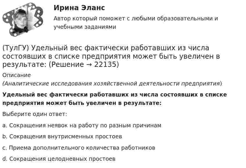      
          Описание
          (Аналитические исследования хозяйственной деятельности предприятия)Удельный вес фактически работавших из числа состоявших в списке предприятия может быть увеличен в результате:Выберите один ответ:a. Сокращения неявок на работу по разным причинам b. Сокращения внутрисменных простоев c. Приема дополнительного количества работников d. Сокращения целодневных простоев   
            
            
            (ТулГУ) Увеличение средней сдельной расценки рабочего приводит к:(ТулГУ) Удельный вес фактически работавших из числа состоявших в списке предприятия может быть увеличен в результате:(ТулГУ) Узлы А и В трубопровода соединены двумя одинаковыми трубами 1 и 2 длиной l=20 м и диаметром d=50 мм каждая. В трубу включен центробежный насос, характеристика которого при n=800 об/мин задана. В трубах между узлами А к В учитывать только (ТулГУ) Укажите верную зависимость выходной координаты управляемого преобразователя.(ТулГУ) Укажите другое название ШЕДОВ(ТулГУ) Укажите основные группы, на которые делятся элементы по энергетическому признаку.(ТулГУ) Укажите основные элементы погружного насоса в скважине.[ТулГУ] Транспортная психология (тест, зачет, экзамен, вопросы, ответы)(ТулГУ Транспортная психология) Что есть восприятие?(ТулГУ Транспортная психология) Что есть словесно-логическое (понятийное) мышление:(ТулГУ Транспортная психология) Что определяет моторику зрения:(ТулГУ Транспортная психология) Что такое моторное поле:[ТулГУ] Транспортное право (тест, зачет, экзамен, вопросы, ответы)(ТулГУ) Требования государственных стандартов РФ: