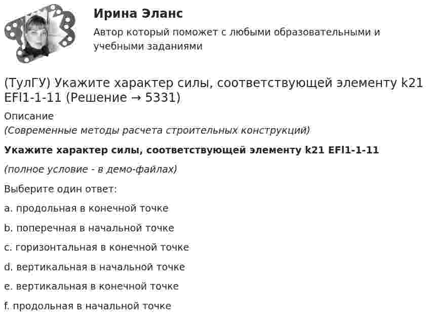     
          Описание
          (Современные методы расчета строительных конструкций)Укажите характер силы, соответствующей элементу k21 EFl1-1-11(полное условие - в демо-файлах)Выберите один ответ:a. продольная в конечной точке b. поперечная в начальной точке c. горизонтальная в конечной точке d. вертикальная в начальной точке e. вертикальная в конечной точке f. продольная в начальной точке   
            
            
            (ТулГУ) Укажите свойство ЕИП(ТулГУ) Укажите характер силы, соответствующей элементу k21 EFl1-1-11(ТулГУ) Умеренная пожароопасная категория помещений называется:(ТулГУ Управление проектами) Выберете из списка характеристики, относящиеся к оценке профиля проекта:(ТулГУ Управление проектами) Выберете из списка характеристики, принадлежащие защитной стратегии НИОКР:(ТулГУ Управление проектами) Из каких элементов состоит сетевой график?(ТулГУ Управление проектами) Какая работа называется критической:(ТулГУ) Удельный вес фактически работавших из числа состоявших в списке предприятия может быть увеличен в результате:(ТулГУ) Узлы А и В трубопровода соединены двумя одинаковыми трубами 1 и 2 длиной l=20 м и диаметром d=50 мм каждая. В трубу включен центробежный насос, характеристика которого при n=800 об/мин задана. В трубах между узлами А к В учитывать только (ТулГУ) Укажите верную зависимость выходной координаты управляемого преобразователя.(ТулГУ) Укажите другое название ШЕДОВ(ТулГУ) Укажите основные группы, на которые делятся элементы по энергетическому признаку.(ТулГУ) Укажите основные элементы погружного насоса в скважине.(ТулГУ) Укажите отличия разрезных подкрановых балок от неразрезных