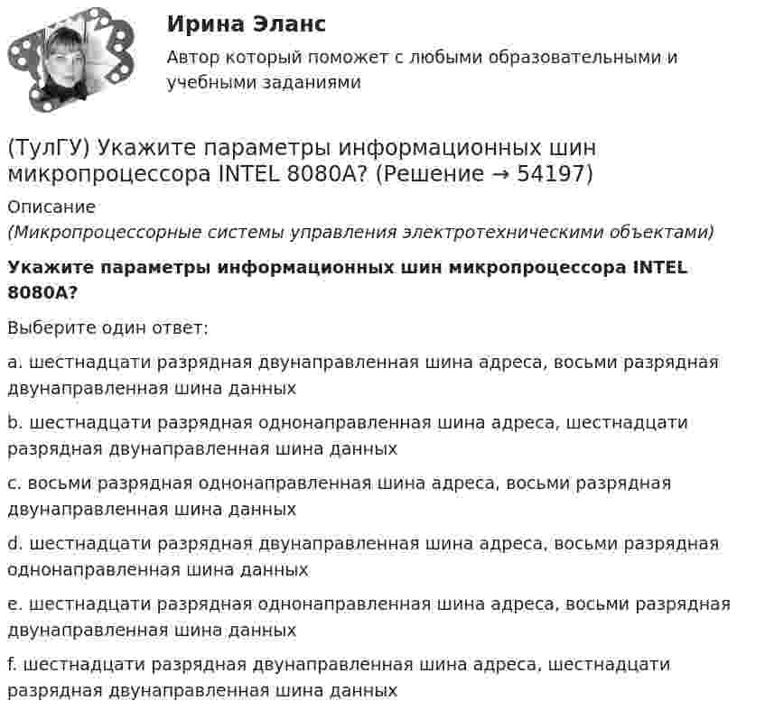      
            Описание
            (Микропроцессорные системы управления электротехническими объектами)Укажите параметры информационных шин микропроцессора INTEL 8080A?Выберите один ответ:a. шестнадцати разрядная двунаправленная шина адреса, восьми разрядная двунаправленная шина данных b. шестнадцати разрядная однонаправленная шина адреса, шестнадцати разрядная двунаправленная шина данных c. восьми разрядная однонаправленная шина адреса, восьми разрядная двунаправленная шина данных d. шестнадцати разрядная двунаправленная шина адреса, восьми разрядная однонаправленная шина данных e. шестнадцати разрядная однонаправленная шина адреса, восьми разрядная двунаправленная шина данных f. шестнадцати разрядная двунаправленная шина адреса, шестнадцати разрядная двунаправленная шина данных   
            
            
            (ТулГУ) Укажите отличия разрезных подкрановых балок от неразрезных(ТулГУ) Укажите параметры информационных шин микропроцессора INTEL 8080A?(ТулГУ) Укажите свойство ЕИП(ТулГУ) Укажите характер силы, соответствующей элементу k21 EFl1-1-11(ТулГУ) Умеренная пожароопасная категория помещений называется:(ТулГУ Управление проектами) Выберете из списка характеристики, относящиеся к оценке профиля проекта:(ТулГУ Управление проектами) Выберете из списка характеристики, принадлежащие защитной стратегии НИОКР:(ТулГУ) Увеличение доли рабочих в общей численности работников предприятия приводит к:(ТулГУ) Увеличение средней сдельной расценки рабочего приводит к:(ТулГУ) Удельный вес фактически работавших из числа состоявших в списке предприятия может быть увеличен в результате:(ТулГУ) Узлы А и В трубопровода соединены двумя одинаковыми трубами 1 и 2 длиной l=20 м и диаметром d=50 мм каждая. В трубу включен центробежный насос, характеристика которого при n=800 об/мин задана. В трубах между узлами А к В учитывать только (ТулГУ) Укажите верную зависимость выходной координаты управляемого преобразователя.(ТулГУ) Укажите другое название ШЕДОВ(ТулГУ) Укажите основные группы, на которые делятся элементы по энергетическому признаку.
