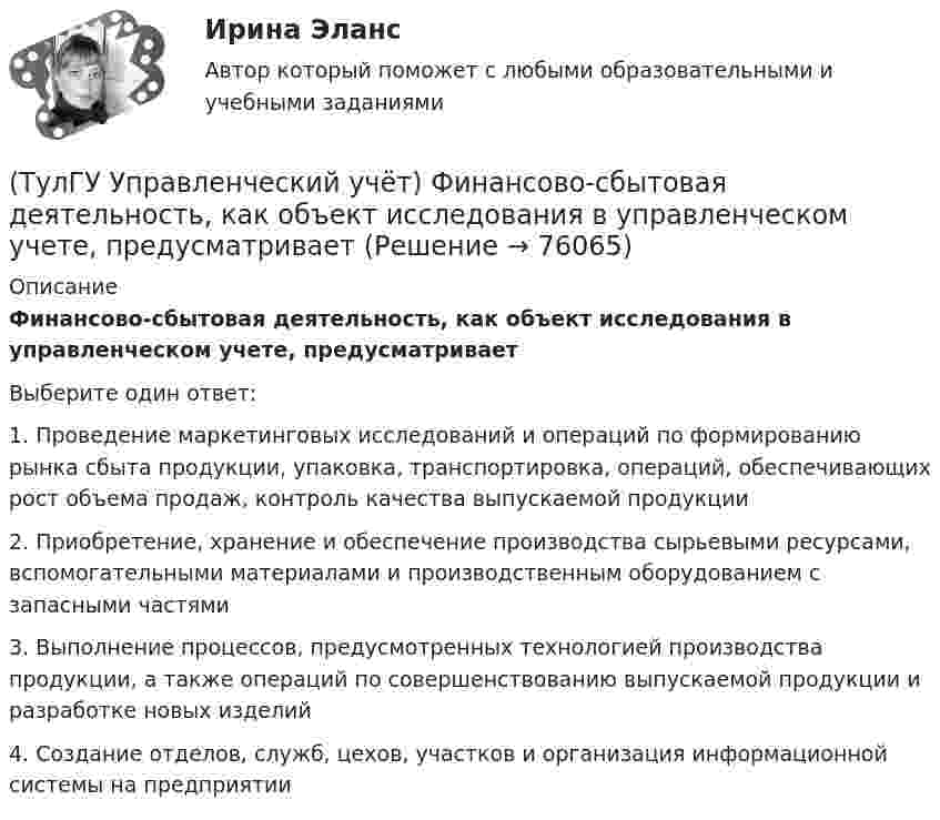      
            Описание
            Финансово-сбытовая деятельность, как объект исследования в управленческом учете, предусматриваетВыберите один ответ:1. Проведение маркетинговых исследований и операций по формированию рынка сбыта продукции, упаковка, транспортировка, операций, обеспечивающих рост объема продаж, контроль качества выпускаемой продукции 2. Приобретение, хранение и обеспечение производства сырьевыми ресурсами, вспомогательными материалами и производственным оборудованием с запасными частями 3. Выполнение процессов, предусмотренных технологией производства продукции, а также операций по совершенствованию выпускаемой продукции и разработке новых изделий 4. Создание отделов, служб, цехов, участков и организация информационной системы на предприятии   
            
            
            (ТулГУ Управленческий учёт) Убыток от реализации продукции на конец отчетного периода выявляется как:(ТулГУ Управленческий учёт) Финансово-сбытовая деятельность, как объект исследования в управленческом учете, предусматривает(ТулГУ Управленческий учёт) Что является объектом калькулирования в позаказном методе?(ТулГУ) Условие проверки трансформатора на послеаварийный режим работы считается выполненным, если …(ТулГУ) Условия возникновения механического резонанса:(ТулГУ) Условия глухого подключения трансформаторов цеховых ТП к шинам ГПП(ТулГУ) Условия, определяющие рабочую часть характеристик лопастных машин(ТулГУ Управленческий учёт) На каком уровне системы коммуникаций внутри предприятия производится объединение и формирование отчетной сводной документации в функциональных отделах управления предприятием?(ТулГУ Управленческий учёт) По какому группировочному признаку выделяют амортизацию?(ТулГУ Управленческий учёт) По какому группировочному признаку выделяют заработную плату производственных рабочих?(ТулГУ Управленческий учёт) По какому группировочному признаку выделяют затраты принимаемые в расчет?(ТулГУ Управленческий учёт) По какому группировочному признаку выделяют затраты принимаемые и непринимаемые в расчет?(ТулГУ Управленческий учёт) При использовании попроцессного метода предполагается, что стоимость основных материалов, необходимых для производства продукции:(ТулГУ Управленческий учёт) Производство следует отнести к фондоемкому если в общей сумме затрат: