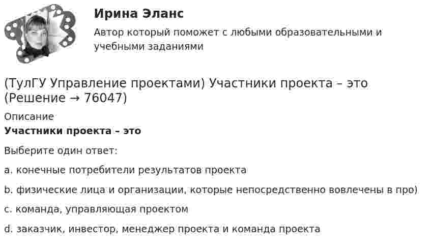      
            Описание
            Участники проекта – этоВыберите один ответ:a. конечные потребители результатов проекта b. физические лица и организации, которые непосредственно вовлечены в про) c. команда, управляющая проектом d. заказчик, инвестор, менеджер проекта и команда проекта    
            
            
            (ТулГУ Управление проектами) Управляемыми параметрами проекта не являются:(ТулГУ Управление проектами) Участники проекта – это(ТулГУ Управление проектами) Функциональная структура – это(ТулГУ Управление проектами) Что означает понятие «ожидание»?(ТулГУ Управление проектами) Что служит вертикальной осью диаграммы Ганта:(ТулГУ Управление проектами) Что такое критический путь в сетевом графике?(ТулГУ Управление проектами) Что такое подкритический путь в сетевом графике?(ТулГУ Управление проектами) Выберете из списка характеристики, относящиеся к оценке профиля проекта:(ТулГУ Управление проектами) Выберете из списка характеристики, принадлежащие защитной стратегии НИОКР:(ТулГУ Управление проектами) Из каких элементов состоит сетевой график?(ТулГУ Управление проектами) Какая работа называется критической:(ТулГУ Управление проектами) Какие задачи выполняет диаграмма движения денежных средств:(ТулГУ Управление проектами) Календарное планирование не включает в себя:(ТулГУ Управление проектами) Организационная структура, при которой возможно перераспределение человеческих ресурсов между проектами без реорганизации существующей структуры