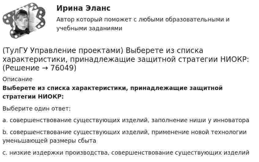      
            Описание
            Выберете из списка характеристики, принадлежащие защитной стратегии НИОКР:Выберите один ответ:a. совершенствование существующих изделий, заполнение ниши у инноватора b. совершенствование существующих изделий, применение новой технологии уменьшающей размеры сбыта c. низкие издержки производства, совершенствование существующих изделий    
            
            
            (ТулГУ Управление проектами) Выберете из списка характеристики, относящиеся к оценке профиля проекта:(ТулГУ Управление проектами) Выберете из списка характеристики, принадлежащие защитной стратегии НИОКР:(ТулГУ Управление проектами) Из каких элементов состоит сетевой график?(ТулГУ Управление проектами) Какая работа называется критической:(ТулГУ Управление проектами) Какие задачи выполняет диаграмма движения денежных средств:(ТулГУ Управление проектами) Календарное планирование не включает в себя:(ТулГУ Управление проектами) Организационная структура, при которой возможно перераспределение человеческих ресурсов между проектами без реорганизации существующей структуры(ТулГУ) Укажите другое название ШЕДОВ(ТулГУ) Укажите основные группы, на которые делятся элементы по энергетическому признаку.(ТулГУ) Укажите основные элементы погружного насоса в скважине.(ТулГУ) Укажите отличия разрезных подкрановых балок от неразрезных(ТулГУ) Укажите параметры информационных шин микропроцессора INTEL 8080A?(ТулГУ) Укажите свойство ЕИП(ТулГУ) Укажите характер силы, соответствующей элементу k21 EFl1-1-11