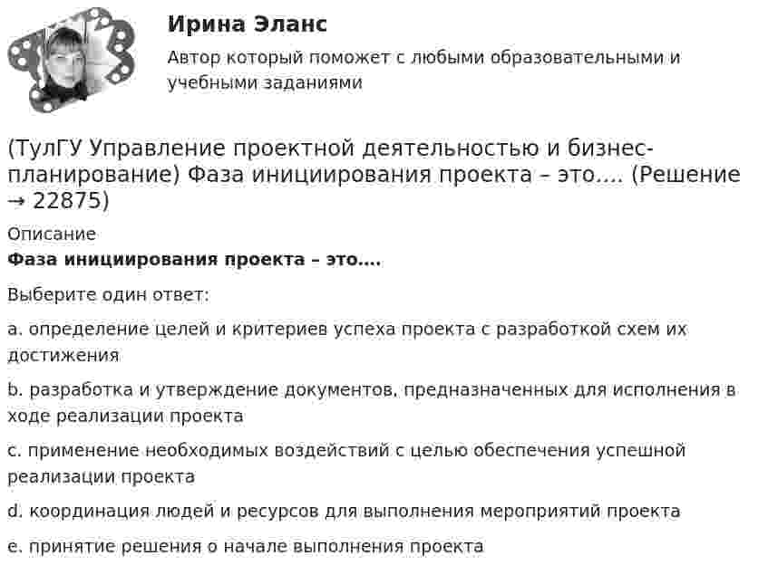      
          Описание
          Фаза инициирования проекта – это….Выберите один ответ:a. определение целей и критериев успеха проекта с разработкой схем их достижения b. разработка и утверждение документов, предназначенных для исполнения в ходе реализации проекта c. применение необходимых воздействий с целью обеспечения успешной реализации проекта d. координация людей и ресурсов для выполнения мероприятий проекта e. принятие решения о начале выполнения проекта   
            
            
            [ТулГУ] Управление проектной деятельностью и бизнес-планирование (тест, зачет, экзамен, вопросы, ответы)(ТулГУ Управление проектной деятельностью и бизнес-планирование) Фаза инициирования проекта – это….(ТулГУ Управление проектной деятельностью и бизнес-планирование) Экономическая оценка проекта:[ТулГУ] Управление промышленными рисками (контрольная, вариант 4)[ТулГУ] Управление промышленными рисками (тест, зачет, экзамен, вопросы, ответы)(ТулГУ Управленческий учёт) Дебетовый остаток по счету 43 «Готовая продукция» позволяет выявить:(ТулГУ Управленческий учёт) Если в позаказном методе сумма превышения в косвенных затратах не представляет собой большой величины, то целесообразно осуществлять следующую проводку:(ТулГУ Управление проектами) Что такое подкритический путь в сетевом графике?Тулгу Управление проектной деятельностью и бизнес-планирование(ТулГУ Управление проектной деятельностью и бизнес-планирование) Какую стратегию управления должен избрать менеджер проекта в отношении заинтересованных сторон в следующем случае: поставщики уникального оборудования просят внести за него предоплату(ТулГУ Управление проектной деятельностью и бизнес-планирование) Основным проектом документа при рассмотрении плана сооружения объекта является:💯 ТулГУ Управление проектной деятельностью и бизнес-планирование (ответы на тест, декабрь 2022)💯 ТулГУ Управление проектной деятельностью и бизнес-планирование (ответы на тест, октябрь 2022)💯 ТулГУ Управление проектной деятельностью и бизнес-планирование (правильные ответы на тест)