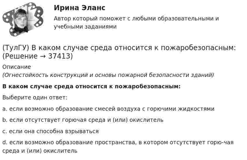      
          Описание
          (Огнестойкость конструкций и основы пожарной безопасности зданий)В каком случае среда относится к пожаробезопасным:Выберите один ответ:a. если возможно образование смесей воздуха с горючими жидкостями b. если отсутствует горючая среда и (или) окислитель c. если она способна взрываться d. если возможно образование пространства, в котором отсутствует горю-чая среда и (или) окислитель   
            
            
            (ТулГУ) В каком случае помещение относится к категории жаркое?(ТулГУ) В каком случае среда относится к пожаробезопасным:(ТулГУ) В каком случае среда относится к пожароопасным(ТулГУ) В каком состоянии находятся выходные транзисторы логического элемента или микросхемы, который (-ая) находится в третьем устойчивом состоянии (Z-состоянии)?(ТулГУ) Вметоде Гаусса линейная система решается(ТулГУ) В насосной установке вода подаётся на высоту =15 м центробежным насосом с заданной характеристикой при высоте всасывания =4 м. Напорная и всасывающая трубы имеют диаметр =80 мм, =100 мм. Суммарный коэффициент сопротивления напорной трубы(ТулГУ) Внешние издержки в семейном бизнесе на производство товара – 250 тыс. руб., внутренние – 150 тыс. руб., выручка от продажи 100 ед. продукции - 300 тыс. руб. Бухгалтерская прибыль составит (тыс. руб):(ТулГУ) В какой системе человек выполняет свои функции в качестве одного из элементов машины:(ТулГУ) В каком диапазоне лежат значения входного сопротивления ОУ(ТулГУ) В каком из аппаратов абсорбционной бромисто- литиевой холодильной машины кипит раствор?(ТулГУ) В каком из аппаратов парокомпрессионной теплонасосной установки подводится теплота от источника (окружающей среды)?(ТулГУ) В каком из элементов холодильной машины теплота передается в окружающую среду?(ТулГУ) В каком методе расчёта электрических нагрузок требуется определить эффективное число электроприёмников?(ТулГУ) В каком обществе собственность как критерий социального неравенства теряет свое значение?