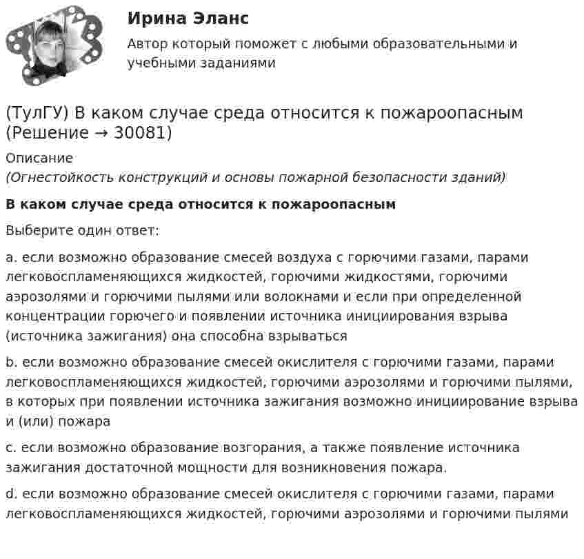      
          Описание
          (Огнестойкость конструкций и основы пожарной безопасности зданий)В каком случае среда относится к пожароопаснымВыберите один ответ:a. если возможно образование смесей воздуха с горючими газами, парами легковоспламеняющихся жидкостей, горючими жидкостями, горючими аэрозолями и горючими пылями или волокнами и если при определенной концентрации горючего и появлении источника инициирования взрыва (источника зажигания) она способна взрываться b. если возможно образование смесей окислителя с горючими газами, парами легковоспламеняющихся жидкостей, горючими аэрозолями и горючими пылями, в которых при появлении источника зажигания возможно инициирование взрыва и (или) пожара c. если возможно образование возгорания, а также появление источника зажигания достаточной мощности для возникновения пожара. d. если возможно образование смесей окислителя с горючими газами, парами легковоспламеняющихся жидкостей, горючими аэрозолями и горючими пылями   
            
            
            (ТулГУ) В каком случае среда относится к пожаробезопасным:(ТулГУ) В каком случае среда относится к пожароопасным(ТулГУ) В каком состоянии находятся выходные транзисторы логического элемента или микросхемы, который (-ая) находится в третьем устойчивом состоянии (Z-состоянии)?(ТулГУ) Вметоде Гаусса линейная система решается(ТулГУ) В насосной установке вода подаётся на высоту =15 м центробежным насосом с заданной характеристикой при высоте всасывания =4 м. Напорная и всасывающая трубы имеют диаметр =80 мм, =100 мм. Суммарный коэффициент сопротивления напорной трубы(ТулГУ) Внешние издержки в семейном бизнесе на производство товара – 250 тыс. руб., внутренние – 150 тыс. руб., выручка от продажи 100 ед. продукции - 300 тыс. руб. Бухгалтерская прибыль составит (тыс. руб):(ТулГУ) Внешние издержки в семейном бизнесе на производство товара – 250 тыс. руб., внутренние – 150 тыс. руб., выручка от продажи 100 ед. продукции - 300 тыс. руб. Экономическая прибыль составит (тыс. руб):(ТулГУ) В каком диапазоне лежат значения входного сопротивления ОУ(ТулГУ) В каком из аппаратов абсорбционной бромисто- литиевой холодильной машины кипит раствор?(ТулГУ) В каком из аппаратов парокомпрессионной теплонасосной установки подводится теплота от источника (окружающей среды)?(ТулГУ) В каком из элементов холодильной машины теплота передается в окружающую среду?(ТулГУ) В каком методе расчёта электрических нагрузок требуется определить эффективное число электроприёмников?(ТулГУ) В каком обществе собственность как критерий социального неравенства теряет свое значение?(ТулГУ) В каком случае запрещено выбирать 1-трансформаторную цеховую подстанцию?