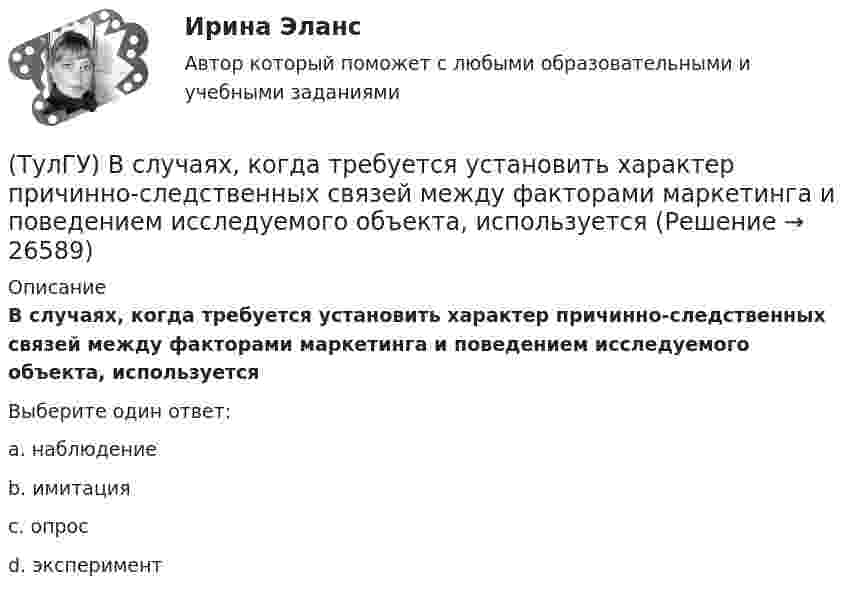      
          Описание
          В случаях, когда требуется установить характер причинно-следственных связей между факторами маркетинга и поведением исследуемого объекта, используетсяВыберите один ответ:a. наблюдение b. имитация c. опрос d. эксперимент   
            
            
            (ТулГУ) В системе сертификации ГОСТ Р аккредитованы испытательные лаборатории:(ТулГУ) В случаях, когда требуется установить характер причинно-следственных связей между факторами маркетинга и поведением исследуемого объекта, используется(ТулГУ) В соответствии с Национальным планом противодействия коррупции разработать и осуществить мероприятия по(ТулГУ) В состав подстанций, наряду с другими элементами, входят (укажите верное утверждение): (Тахогенераторы / Сварочные посты / Вспомогательные сооружения)(ТулГУ) В состав распределительного устройства (РУ) среди других элементов входят (укажите верное утверждение): (Сварочные посты / Сборочные и соединительные шины / Синхронные компенсаторы)(ТулГУ) В состав ШИМ не входят:(ТулГУ) Вспомнив механизм промежуточного превращения аустенита легированных сталей попытайтесь сообразить что должно происходить в стали 35Х3Н3 при температурах отпуска около 500(С(ТулГУ Всеобщая история) Самураи — это:(ТулГУ Всеобщая история) Сколько было крестовых походов?(ТулГУ Всеобщая история) Согласно закону Тиберия Гракха:[ТулГУ] Всеобщая история (тест, зачет, экзамен, вопросы, ответы)(ТулГУ Всеобщая история) Укажите год основания Рима(ТулГУ Всеобщая история) Укажите хронологические рамки Второй мировой войны(ТулГУ Всеобщая история) Участвуя в Первой мировой войне, Германия стремилась к: