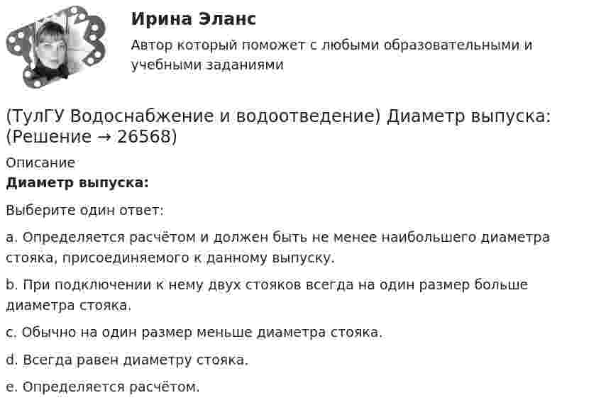      
          Описание
          Диаметр выпуска:Выберите один ответ:a. Определяется расчётом и должен быть не менее наибольшего диаметра стояка, присоединяемого к данному выпуску. b. При подключении к нему двух стояков всегда на один размер больше диаметра стояка. c. Обычно на один размер меньше диаметра стояка. d. Всегда равен диаметру стояка. e. Определяется расчётом.   
            
            
            (ТулГУ Водоснабжение и водоотведение) Вытяжная часть канализационного стояка:(ТулГУ Водоснабжение и водоотведение) Диаметр выпуска:(ТулГУ Водоснабжение и водоотведение) Диаметр канализационного стояка выбирается в зависимости от:(ТулГУ Водоснабжение и водоотведение) Длина выпуска канализации из здания – это расстояние:(ТулГУ Водоснабжение и водоотведение) Для сокращения расхода воды на производственные нужды следует:(ТулГУ Водоснабжение и водоотведение) Дождевые воды с площадок для хранения автомобилей на территории предприятий по обслуживанию автомобилей (кроме автозаправочных станций) отводятся:(ТулГУ Водоснабжение и водоотведение) Дополнительный вентиляционный стояк в системе канализации здания:(ТулГУ Водоснабжение и водоотведение) Бытовые и производственные воды можно отводить по объединённой системе канализации, если:(ТулГУ Водоснабжение и водоотведение) В банях обычно устанавливаются две системы водопровода: хозяйственно-питьевая и производственная, при этом:(ТулГУ Водоснабжение и водоотведение) В городских банях устанавливаются запасные уравнительные баки для холодной и горячей воды. Их назначение:(ТулГУ Водоснабжение и водоотведение) Внутри промышленных зданий на сетях производственной канализации возможно устройство смотровых колодцев, причём:(ТулГУ Водоснабжение и водоотведение) Водонапорные баки в системах водоснабжения зданий служат.(ТулГУ Водоснабжение и водоотведение) В системе внутренней канализации здания раструбные соединения должны делаться так, чтобы:(ТулГУ Водоснабжение и водоотведение) В целях экономии воды питьевого качества в системах водоснабжения разрешается: