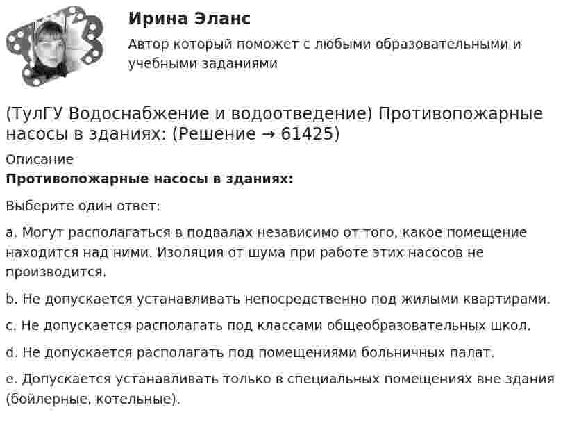      
            Описание
            Противопожарные насосы в зданиях:Выберите один ответ:a. Могут располагаться в подвалах независимо от того, какое помещение находится над ними. Изоляция от шума при работе этих насосов не производится. b. Не допускается устанавливать непосредственно под жилыми квартирами. c. Не допускается располагать под классами общеобразовательных школ. d. Не допускается располагать под помещениями больничных палат. e. Допускается устанавливать только в специальных помещениях вне здания (бойлерные, котельные).    
            
            
            (ТулГУ Водоснабжение и водоотведение) Прокладку отводных трубопроводов от приборов, устанавливаемых в уборных административных и жилых зданий следует предусматривать:(ТулГУ Водоснабжение и водоотведение) Противопожарные насосы в зданиях:(ТулГУ Водоснабжение и водоотведение) Расчёт водопроводных сетей, питаемых несколькими вводами, следует производить:(ТулГУ Водоснабжение и водоотведение) Ревизии должны устанавливаться в жилых зданиях:(ТулГУ Водоснабжение и водоотведение) Санитарные приборы в квартирах подключаются к отводным трубопроводам. Если имеются приборы на одном этаже в двух смежных квартирах:(ТулГУ Водоснабжение и водоотведение) Следует проектировать открытую прокладку стояков и разводок внутреннего водопровода:(ТулГУ Водоснабжение и водоотведение) Спускной кран у счётчика воды устанавливается:💯 ТулГУ Водоснабжение и водоотведение (правильные ответы на тест)(ТулГУ Водоснабжение и водоотведение) При большом заглублении наружной сети на выпуске канализации допускается(ТулГУ Водоснабжение и водоотведение) При определении количества и мест расположения пожарных стояков и пожарных кранов в здании следует учитывать следующее:(ТулГУ Водоснабжение и водоотведение) При проектировании систем водопровода в банях принимается во внимание, что:(ТулГУ Водоснабжение и водоотведение) При скрытой прокладке трубопроводов соединение труб:(ТулГУ Водоснабжение и водоотведение) При устройстве бензомаслоуловителя в цехе промпредприятия необходимо знать, что:(ТулГУ Водоснабжение и водоотведение) При устройстве душевых кабин в банях и душевых павильонах: