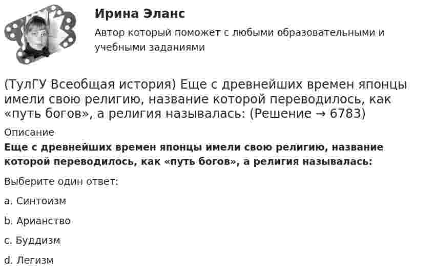      
          Описание
          Еще с древнейших времен японцы имели свою религию, название которой переводилось, как «путь богов», а религия называлась:Выберите один ответ:a. Синтоизм b. Арианство c. Буддизм d. Легизм   
            
            
            (ТулГУ Всеобщая история) Для передовых стран мира в начале XX в. был характерен:(ТулГУ Всеобщая история) Еще с древнейших времен японцы имели свою религию, название которой переводилось, как «путь богов», а религия называлась:(ТулГУ Всеобщая история) Идея блицкрига была заложена германским командованием в план(ТулГУ Всеобщая история) Какая часть Чехословакии была передана Германии по Мюнхенскому договору:(ТулГУ Всеобщая история) Как дословно переводится термин «норманны»?(ТулГУ Всеобщая история) Какие черты присущи нацистской идеологии?(ТулГУ Всеобщая история) Какого этапа в развитии Средневековья не существует?(ТулГУ) Во сколько раз сужается поле зрения в горизонтальной плоскости при изменении скорости с 20км/час до 160км/час:(ТулГУ) В основе метода построения картограммы нагрузок лежит принцип …(ТулГУ) В отчетном периоде при выпуске продукции трудоемкость изготовления продукции сократилась с 0,95 ч. до 0,9 ч., при росте часовой тарифной ставки рабочего с 50 руб. до 55 руб. Премиальный коэффициент, коэффициент дополнительной заработной платы(ТулГУ) В перечисленной последовательности этапов деятельности водителя какой является лишним: приём информации, переработка информации, принятие решения, выполнение решения, контроль за выполненным действием, коррекция выполненного действия(ТулГУ) В промзданиях применяют сборные железобетонные фермы пролетом(ТулГУ Всеобщая история) В 60-е годы многие американцы стали отрицательно относиться к вовлечению США в любые военные конфликты за рубежом. Это явление получило название:(ТулГУ Всеобщая история) В Раннем средневековье в Западной Европе главными центрами образования и культуры стали…