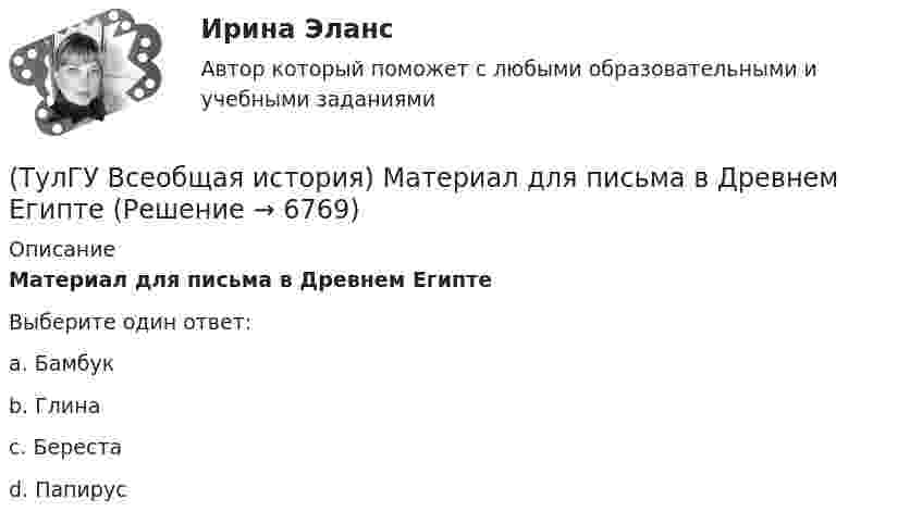      
          Описание
          Материал для письма в Древнем ЕгиптеВыберите один ответ:a. Бамбук b. Глина c. Берестаd. Папирус   
            
            
            (ТулГУ Всеобщая история) Креолами называли:(ТулГУ Всеобщая история) Материал для письма в Древнем Египте(ТулГУ Всеобщая история) Наибольшее военное могущество Египта связано с именем фараона(ТулГУ Всеобщая история) Одна из самых экономически развитых областей Западной Европы, делающая из английской шерсти сукно в ХII – ХV вв., называлась:(ТулГУ Всеобщая история) Одно из последствий греческой колонизации(ТулГУ Всеобщая история) О каком историческом деятеле идёт речь? Американский инженер, изобретатель и промышленник, один из пионеров автомобилестроения и основателей автомобильной промышленности.💯 ТулГУ Всеобщая история (ответы на тест, декабрь 2022)(ТулГУ Всеобщая история) Какое из государств было союзником России в Первой мировой войне?(ТулГУ Всеобщая история) Какое событие в ходе Второй мировой войны произошло позднее других?(ТулГУ Всеобщая история) Какое событие принесло Цезарю славу талантливого полководца?(ТулГУ Всеобщая история) К буржуазии не относятся(ТулГУ Всеобщая история) К концу 1980-х гг. строительство социализма в ряде стран Европы привело к:(ТулГУ Всеобщая история) Консерваторы и либералы в начале XX в. выступали за:(ТулГУ Всеобщая история) Королевская династияТюдоров правила в XVI в. в: