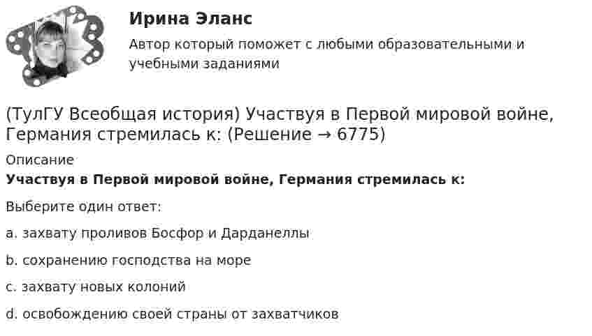      
          Описание
          Участвуя в Первой мировой войне, Германия стремилась к:Выберите один ответ:a. захвату проливов Босфор и Дарданеллы b. сохранению господства на море c. захвату новых колоний d. освобождению своей страны от захватчиков   
            
            
            (ТулГУ Всеобщая история) Укажите хронологические рамки Второй мировой войны(ТулГУ Всеобщая история) Участвуя в Первой мировой войне, Германия стремилась к:(ТулГУ Всеобщая история) Церковное проклятие, отлучение от церкви, это:(ТулГУ) В системе сертификации ГОСТ Р аккредитованы испытательные лаборатории:(ТулГУ) В случаях, когда требуется установить характер причинно-следственных связей между факторами маркетинга и поведением исследуемого объекта, используется(ТулГУ) В соответствии с Национальным планом противодействия коррупции разработать и осуществить мероприятия по(ТулГУ) В состав подстанций, наряду с другими элементами, входят (укажите верное утверждение): (Тахогенераторы / Сварочные посты / Вспомогательные сооружения)(ТулГУ Всеобщая история) Причина ядерных бомбардировок Хиросимы и Нагасаки:(ТулГУ Всеобщая история) Религиозные верования появились, потому что:(ТулГУ Всеобщая история) Самое крупное в истории Древнего мира восстание рабов, охватившее всю Италию, осуществлено под предводительством(ТулГУ Всеобщая история) Самураи — это:(ТулГУ Всеобщая история) Сколько было крестовых походов?(ТулГУ Всеобщая история) Согласно закону Тиберия Гракха:[ТулГУ] Всеобщая история (тест, зачет, экзамен, вопросы, ответы)