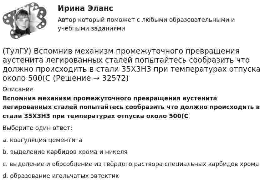      
          Описание
          Вспомнив механизм промежуточного превращения аустенита легированных сталей попытайтесь сообразить что должно происходить в стали 35Х3Н3 при температурах отпуска около 500(СВыберите один ответ:a. коагуляция цементитаb. выделение карбидов хрома и никеляc. выделение и обособление из твёрдого раствора специальных карбидов хрома d. образование игольчатых эвтектик   
            
            
            (ТулГУ) В состав ШИМ не входят:(ТулГУ) Вспомнив механизм промежуточного превращения аустенита легированных сталей попытайтесь сообразить что должно происходить в стали 35Х3Н3 при температурах отпуска около 500(С(ТулГУ) Вторичным напряжение районных подстанций НЕ может быть(ТулГУ) В ходе производства наладочных работ Заказчик в частности должен (укажите верное утверждение):(ТулГУ) В ходе производства наладочных работ Заказчик в частности должен (укажите верное утверждение): (Обеспечить контроль за ходом / Представить наладочной организации / Обеспечить замену отбракованного)(ТулГУ) В ходе производства наладочных работ Заказчик в частности должен (укажите верное утверждение): (Обеспечить контроль за ходом / Представить наладочной организации / Обеспечить (при необходимости) проведение)(ТулГУ) В ходе производства наладочных работ Заказчик в частности должен (укажите верное утверждение): (Представить наладочной организации / Принимать и оценивать качество работ / Обеспечить контроль за ходом)(ТулГУ Всеобщая история) Укажите хронологические рамки Второй мировой войны(ТулГУ Всеобщая история) Участвуя в Первой мировой войне, Германия стремилась к:(ТулГУ Всеобщая история) Церковное проклятие, отлучение от церкви, это:(ТулГУ) В системе сертификации ГОСТ Р аккредитованы испытательные лаборатории:(ТулГУ) В случаях, когда требуется установить характер причинно-следственных связей между факторами маркетинга и поведением исследуемого объекта, используется(ТулГУ) В соответствии с Национальным планом противодействия коррупции разработать и осуществить мероприятия по(ТулГУ) В состав подстанций, наряду с другими элементами, входят (укажите верное утверждение): (Тахогенераторы / Сварочные посты / Вспомогательные сооружения)