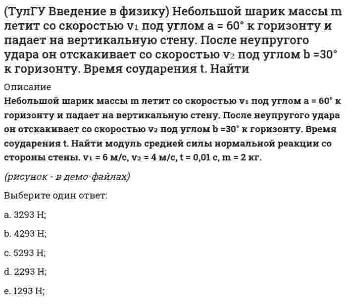     
          Описание
          Частица движется в плоскости под действием силы, которая зависит от времени по законуF(t) = i · A (t/τ)⁹ + j · B (t/τ)⁷,где A, B – постоянные величины, i, j – единичные орты в декартовой системе координат. Найти модуль изменения импульса за интервал времени 0 < t < 1 с, если τ = 1 с. A = 2 Н, B = 3 Н.Выберите один ответ:a. 0,225b. 0,525c. 0,325d. 0,125e. 0,425  
            
            
            (ТулГУ Введение в физику) Частица движется в плоскости под действием силы, которая зависит от времени по закону F(t) = i · A (t/τ)⁹ + j · B (t/τ)⁷, где A, B – постоянные величины, i, j – единичные орты в декартовой системе координат.(ТулГУ Введение в физику) Частица движется в плоскости так, что ее импульс зависит от времени по закону p(t) = i · A (t/τ)⁴ + j · B (t/τ)³, где A, B – постоянные величины, i, j – единичные орты в(ТулГУ Введение в физику) Частица массы m движется в плоскости так, что ее импульс зависит от времени по закону p(t) = i • A (t/τ)⁵ + j • B (t/τ)³, где A, B – постоянные величины, i, j – единичные орты в декартовой системе координат. Найти ускорение (ТулГУ) В каких случаях стены промзданий выполняют из кирпича?(ТулГУ Всеобщая история) Благодаря финикийцам, человечество сегодня использует в быту эти предметы:(ТулГУ Всеобщая история) Как называется форма правления, сложившаяся в Европе в XV — XVII веках:ТулГУ Всеобщая история (ответы на тест)[ТулГУ] Безопасность жизнедеятельности (Тест, Зачет, Экзамен)(ТулГУ Безопасность жизнедеятельности) Что такое абсолютная влажность воздуха?(ТулГУ) Введение в транспортную специальность (37 вопросов с правильными ответами)ТулГУ Введение в физику 2020(ТулГУ) Введение в физику (41 вопрос с правильными ответами)ТулГУ Введение в физику (все ответы на тест)[ТулГУ] Введение в физику (зачет, экзамен, итоговый, вопросы, ответы)