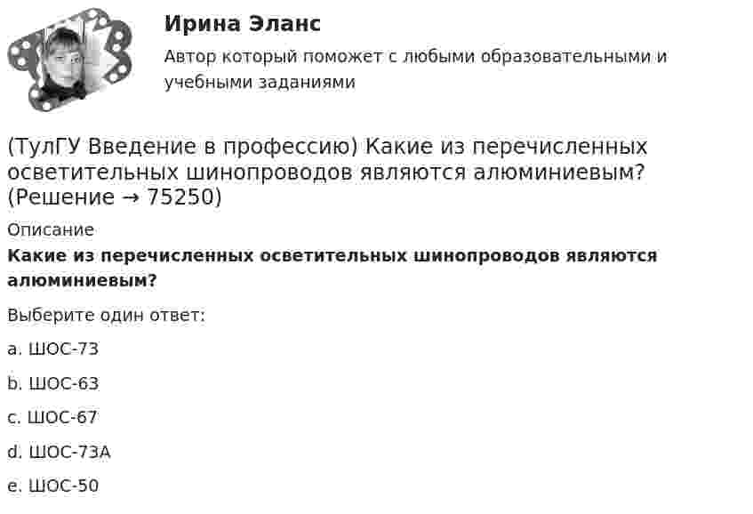     
            Описание
            Какие из перечисленных осветительных шинопроводов являются алюминиевым?Выберите один ответ:a. ШОС-73 b. ШОС-63 c. ШОС-67 d. ШОС-73А e. ШОС-50    
            
            
            (ТулГУ Введение в профессию) Какая из приведенных формул для экономически выгодной установки РПН в цехе и питание его от ТП соседнего цеха верна?(ТулГУ Введение в профессию) Какие из перечисленных осветительных шинопроводов являются алюминиевым?(ТулГУ Введение в профессию) Какие из перечисленных типов подстанций являются наиболее экономичными с точки зрения расхода проводникового материала (цветного металла) и потерь электроэнергии в питающих сетях?(ТулГУ Введение в профессию) Каким изобретением в 1887 г. прославился француз П.Л.Т. Эру?(ТулГУ Введение в профессию) Каких режимов нейтрали не существует?(ТулГУ Введение в профессию) Как называется кратковременный переходный режим, вызванный нарушением нормальной работы системы электроснабжения или отдельных ее звеньев и продолжающийся до отключения поврежденного звена или элемента?(ТулГУ Введение в профессию) Какова минимальная глубина прокладки кабеля от поверхности земли?ТулГу Вариант №2 Механика электрических машин Зубчатые передачи с параллельными и пересекающимися осями(ТулГУ Введение в профессию) В каких пределах находится коэффициент спроса цехов и участков предприятий в зависимости от состава электроприемников и режима работы?(ТулГУ Введение в профессию) В каком городе в России в 1892 г. открылось первое трамвайное движение (второе в Европе после Берлина)?(ТулГУ Введение в профессию) В случае применения переменного тока полная мощность состоит из составляющих?(ТулГУ Введение в профессию) Для расчёта нагрузок промышленного предприятия необходимо знать?(ТулГУ Введение в профессию) За счет каких видов мероприятий достигают экономии электрической энергии на производстве?(ТулГУ Введение в профессию) Из каких подсистем состоит система электроснабжения современного среднего и крупного предприятия?