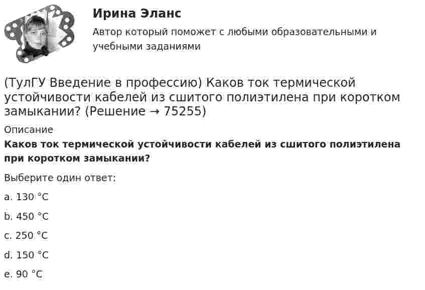      
            Описание
            Каков ток термической устойчивости кабелей из сшитого полиэтилена при коротком замыкании?Выберите один ответ:a. 130 °Сb. 450 °Сc. 250 °Сd. 150 °Сe. 90 °С   
            
            
            (ТулГУ Введение в профессию) Каково время автоматического включения резерва?(ТулГУ Введение в профессию) Каков ток термической устойчивости кабелей из сшитого полиэтилена при коротком замыкании?(ТулГУ Введение в профессию) Какое количество студентов старших курсов страдают желудочно-кишечными заболеваниями от неправильного питания?(ТулГУ Введение в профессию) Какой коэффициент загрузки трансформатора Кз.доп рекомендуется принимать при преобладании загрузок 1-й категории для двухтрансформаторных подстанций?(ТулГУ Введение в профессию) Какой объем конспекта можно считать оптимальным по объему за 90 минут лекционного времени?(ТулГУ Введение в профессию) Какой потребитель электрической энергии является самым распространенным?(ТулГУ Введение в профессию) Как принято называть систему электроснабжения предприятия вместе с его электроприемниками?(ТулГУ Введение в профессию) Какая из приведенных формул для экономически выгодной установки РПН в цехе и питание его от ТП соседнего цеха верна?(ТулГУ Введение в профессию) Какие из перечисленных осветительных шинопроводов являются алюминиевым?(ТулГУ Введение в профессию) Какие из перечисленных типов подстанций являются наиболее экономичными с точки зрения расхода проводникового материала (цветного металла) и потерь электроэнергии в питающих сетях?(ТулГУ Введение в профессию) Каким изобретением в 1887 г. прославился француз П.Л.Т. Эру?(ТулГУ Введение в профессию) Каких режимов нейтрали не существует?(ТулГУ Введение в профессию) Как называется кратковременный переходный режим, вызванный нарушением нормальной работы системы электроснабжения или отдельных ее звеньев и продолжающийся до отключения поврежденного звена или элемента?(ТулГУ Введение в профессию) Какова минимальная глубина прокладки кабеля от поверхности земли?