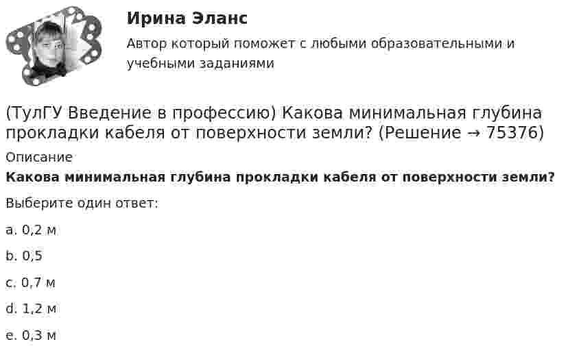      
            Описание
            Какова минимальная глубина прокладки кабеля от поверхности земли?Выберите один ответ:a. 0,2 м b. 0,5 c. 0,7 м d. 1,2 м e. 0,3 м    
            
            
            (ТулГУ Введение в профессию) Как называется кратковременный переходный режим, вызванный нарушением нормальной работы системы электроснабжения или отдельных ее звеньев и продолжающийся до отключения поврежденного звена или элемента?(ТулГУ Введение в профессию) Какова минимальная глубина прокладки кабеля от поверхности земли?(ТулГУ Введение в профессию) Какова температура низкотемпературной плазмы (электрической дуги)?(ТулГУ Введение в профессию) Каково время автоматического включения резерва?(ТулГУ Введение в профессию) Каков ток термической устойчивости кабелей из сшитого полиэтилена при коротком замыкании?(ТулГУ Введение в профессию) Какое количество студентов старших курсов страдают желудочно-кишечными заболеваниями от неправильного питания?(ТулГУ Введение в профессию) Какой коэффициент загрузки трансформатора Кз.доп рекомендуется принимать при преобладании загрузок 1-й категории для двухтрансформаторных подстанций?(ТулГУ Введение в профессию) За счет каких видов мероприятий достигают экономии электрической энергии на производстве?(ТулГУ Введение в профессию) Из каких подсистем состоит система электроснабжения современного среднего и крупного предприятия?(ТулГУ Введение в профессию) Какая из перечисленных величин частот является промышленной?(ТулГУ Введение в профессию) Какая из приведенных формул для экономически выгодной установки РПН в цехе и питание его от ТП соседнего цеха верна?(ТулГУ Введение в профессию) Какие из перечисленных осветительных шинопроводов являются алюминиевым?(ТулГУ Введение в профессию) Какие из перечисленных типов подстанций являются наиболее экономичными с точки зрения расхода проводникового материала (цветного металла) и потерь электроэнергии в питающих сетях?(ТулГУ Введение в профессию) Каким изобретением в 1887 г. прославился француз П.Л.Т. Эру?