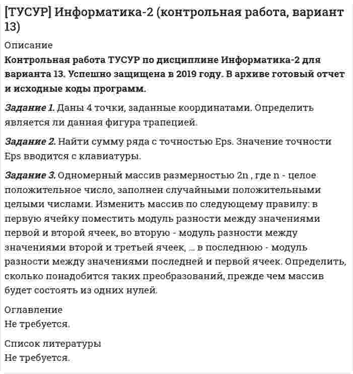 




Описание


Матсоставляющая Вариант 2 из 10-и (12 заданий)
 
Тульский государственный университет
 
Контрольная работа по математической составляющей естественнонаучных дисциплин
Вариант №2 (12 заданий)
 
Задание 1.
Двое рабочих могут выполнить некоторую работу за 3 ч 36 мин. Первый рабочий может выполнить эту работу на 3 часа быстрее второго. За сколько часов эту работу может выполнить второй рабочий.
 
Задание 2.
Найти сумму корней уравнения |x – 6| + 3 |x – 2| = 12.
 
Задание 3.
Найти сумму целых решений неравенства vx + 3 < 1 – x.
 
Задание 4.
Найти количество корней уравнения
1 + ctgx = cosx + 1/sinx,
принадлежащих отрезку [0°; 360°].
 
Задание 5.
Найдите все значения параметра a, при которых система уравнений
x – (a + 1) y = 4 + a,
(a – 3) x + (a – 9) y = 2a,
имеет бесконечное множество решений.
 
Задание 6.
Вычислите: НОК(126,231) + НОД(154,286).
 
Задание 7.
Найдите число, 140 % которого равны .
 
Задание 8.
Упростите выражение:
.
 
Задание 9.
Запишите квадратное уравнение с корнями 3x1 и 3x2, если x1 и x2 – корни уравнения
5x2 + x – 2 = 0.
 
Задание 10.
Найти сумму корней или корень (если он единственный) уравнения:
.
 
Задание 11.
Даны векторы a(3, 4, -1) и b(-2, -1, 3). Найдите длину вектора 2a + 3b.
 
Задание 12.
Найдите значение k, при котором центр окружности
x2 + 12x + y2 – 4y = 9
лежит на прямой y = kx + 8.



            
            
            Задание 1 Дайте понятие источника предпринимательского права; составьте схему/таблицу «Система источников предпринимательского права РФ», в которой расположите виды источников по их юридической силе, указав специфику их применения.Задание 1. Даны 4 точки, заданные координатами. Определить является ли данная фигура трапецией. Задание 2. Найти сумму ряда с точностью Eps. Значение точности Eps вводится с клавиатуры. Задание 3. Одномерный массив размерностью 2n , где n - целое положительное число, заполнен случайными положительными целыми числами.Задание 1. Дать герою подробную психологическую характеристику, опираясь на автора произведения (каждое положение характеристики подтверждаем цитатами из текста автора).Задание 1 Дать логическую характеристику простого суждения: Маршал Жуков – выдающийся полководец второй мировой войны. Задание 2 Произвести противопоставление субъекту в следующем суждении: На обиженных воду возятЗадание 1. Двое рабочих могут выполнить некоторую работу за 3 ч 36 мин. Первый рабочий может выполнить эту работу на 3 часа быстрее второго. За сколько часов эту работу может выполнить второй рабочий.Задание 1. Деятельность участкового уполномоченного полиции при проведении профилактического обхода административного участка 3 Задание 2. В роли участкового уполномоченного полиции подготовьте процессуальные документы, составляемые по факту правонарушения, предусмотренного ст. 6.24 КоАП РФ 4Задание 1: Для диагностики кризиса проведите SWOT-анализ деятельности Вашей организации. Заполните таблицу. Ответьте на следующие вопросы, касающиеся дальнейшего развития вашего бизнеса: Как я могу воспользоваться открывающимися возможностями, используя сильные стороны предприятия?)Задание 1 Графическим методом найти максимум и минимум функции на множестве, задаваемом системой ограничений: F = 3x1+2x2-16 2x1-x2-1>=0 x1-2x2+4>=0 x1-2x2-3<=0Задание 1. Густота транспортной системы РФ По формуле густоты транспортной системы рассчитать общую и по отдельным видам густоту транспортных путей сообщения страны. Сделать вывод об обеспеченности РФ транспортной сетью.Задание 1. Густота транспортной системы РФ По формуле густоты транспортной системы рассчитать общую и по отдельным видам густоту транспортных путей сообщения страны. Сделать вывод об обеспеченности РФ транспортной сетью.. 2Задание: 1.	Дайте определения: бюджету, межбюджетным трансфертам, доходам бюджета . 2.	Рассчитайте процент исполнения региональных бюджетов Сибирского федерального округа (разделив гр.3 на гр.2 и умножив на 100) и заполните графу Задание 1. Дайте определения понятиям «оформление документа», «резолюция», «документопоток» в соответствии с ГОСТ Р 7.0.8-2013 «Делопроизводство и архивное дело. Термины и определения».Задание 1. Дайте определения понятия «риск», представленные в экономической литературе, и заполните табл.1 Задание 2. Приведите сравнение классификации рисков, представленных в экономической литературе, и заполните табл.2. Задание 3. Приведите основные методы оценки рисков, представленные в экономической литературе, и заполните табл. 3.Задание 1. Дайте определения понятия «риск», представленные в экономической литературе, и заполните табл.1 Задание 2. Приведите сравнение классификации рисков, представленных в экономической литературе, и заполните табл.2. Задание 3. Приведите основные методы оценки рисков, представленные в экономической литературе, и заполните табл. 3.Задание 1. Дайте определения следующим понятиям: абсолютизм, Сенат, коллегии, Святейший синод, губернии, империя 3 Задание 2. Составьте схему: «Государственный аппарат эпохи Петра I» Определите функции органов центрального управления 4