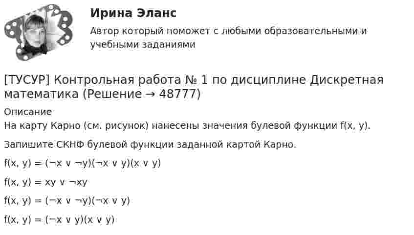     
            Описание
            На карту Карно (см. рисунок) нанесены значения булевой функции f(x, y).Запишите СКНФ булевой функции заданной картой Карно.f(x, y) = (¬x ∨ ¬y)(¬x ∨ y)(x ∨ y)f(x, y) = xy ∨ ¬xyf(x, y) = (¬x ∨ ¬y)(¬x ∨ y)f(x, y) = (¬x ∨ y)(x ∨ y)  
            
            
            [ТУСУР] Контрольная работа № 1 по дисциплине Дискретная математика[ТУСУР] Контрольная работа № 1 по дисциплине Дискретная математика[ТУСУР] Контрольная работа № 1 по дисциплине Дискретная математика[ТУСУР] Контрольная работа № 1 по дисциплине Дискретная математика[ТУСУР] Контрольная работа № 1 по дисциплине Дискретная математикаТУСУР КР и ЛР по инженерной графике вариант 10ТУСУР Логистика Задачи Вариант 16[ТУСУР] Контрольная работа № 1 по дисциплине Дискретная математика[ТУСУР] Контрольная работа № 1 по дисциплине Дискретная математика[ТУСУР] Контрольная работа № 1 по дисциплине Дискретная математика[ТУСУР] Контрольная работа № 1 по дисциплине Дискретная математика[ТУСУР] Контрольная работа № 1 по дисциплине Дискретная математика[ТУСУР] Контрольная работа № 1 по дисциплине Дискретная математика[ТУСУР] Контрольная работа № 1 по дисциплине Дискретная математика