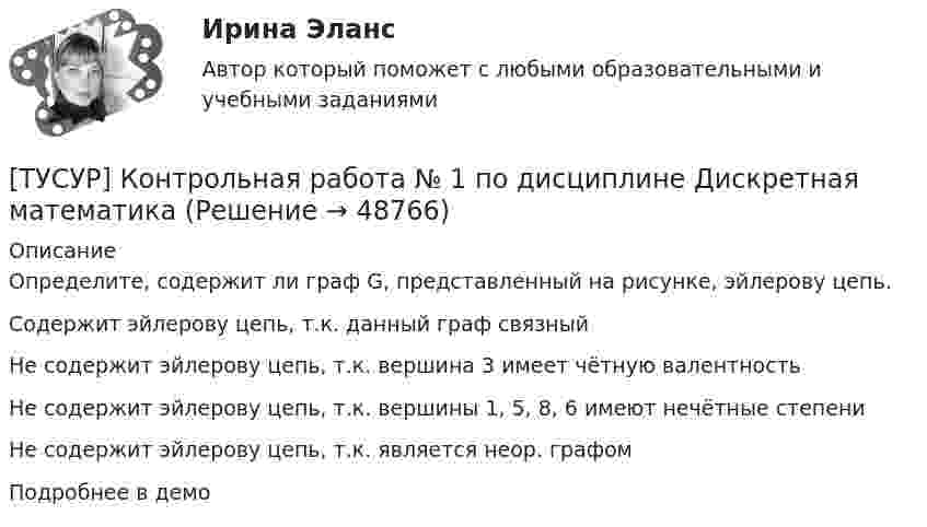     
            Описание
            Определите, содержит ли граф G, представленный на рисунке, эйлерову цепь.Содержит эйлерову цепь, т.к. данный граф связныйНе содержит эйлерову цепь, т.к. вершина 3 имеет чётную валентностьНе содержит эйлерову цепь, т.к. вершины 1, 5, 8, 6 имеют нечётные степениНе содержит эйлерову цепь, т.к. является неор. графомПодробнее в демо  
            
            
            [ТУСУР] Контрольная работа № 1 по дисциплине Дискретная математика[ТУСУР] Контрольная работа № 1 по дисциплине Дискретная математика[ТУСУР] Контрольная работа № 1 по дисциплине Дискретная математика[ТУСУР] Контрольная работа № 1 по дисциплине Дискретная математикаТУСУР КР и ЛР по инженерной графике вариант 10ТУСУР Логистика Задачи Вариант 16ТУСУР ЛЭС Финансы 100%[ТУСУР] Контрольная работа № 1 по дисциплине Дискретная математика[ТУСУР] Контрольная работа № 1 по дисциплине Дискретная математика[ТУСУР] Контрольная работа № 1 по дисциплине Дискретная математика[ТУСУР] Контрольная работа № 1 по дисциплине Дискретная математика[ТУСУР] Контрольная работа № 1 по дисциплине Дискретная математика[ТУСУР] Контрольная работа № 1 по дисциплине Дискретная математика[ТУСУР] Контрольная работа № 1 по дисциплине Дискретная математика