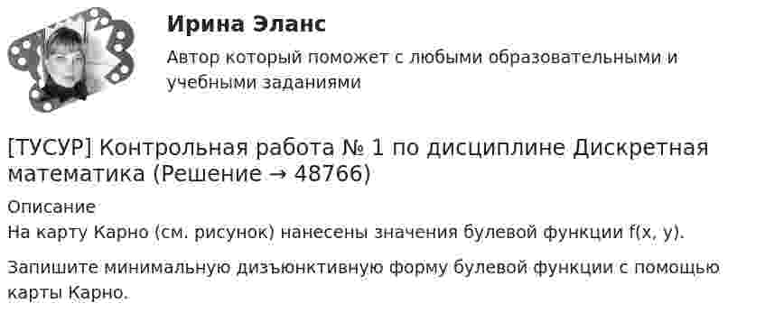     
            Описание
            На карту Карно (см. рисунок) нанесены значения булевой функции f(x, y).Запишите минимальную дизъюнктивную форму булевой функции с помощью карты Карно.  
            
            
            [ТУСУР] Контрольная работа № 1 по дисциплине Дискретная математика[ТУСУР] Контрольная работа № 1 по дисциплине Дискретная математикаТУСУР КР и ЛР по инженерной графике вариант 10ТУСУР Логистика Задачи Вариант 16ТУСУР ЛЭС Финансы 100%ТУСУР МакроэкономикаТУСУР Макроэкономика[ТУСУР] Контрольная работа № 1 по дисциплине Дискретная математика[ТУСУР] Контрольная работа № 1 по дисциплине Дискретная математика[ТУСУР] Контрольная работа № 1 по дисциплине Дискретная математика[ТУСУР] Контрольная работа № 1 по дисциплине Дискретная математика[ТУСУР] Контрольная работа № 1 по дисциплине Дискретная математика[ТУСУР] Контрольная работа № 1 по дисциплине Дискретная математика[ТУСУР] Контрольная работа № 1 по дисциплине Дискретная математика