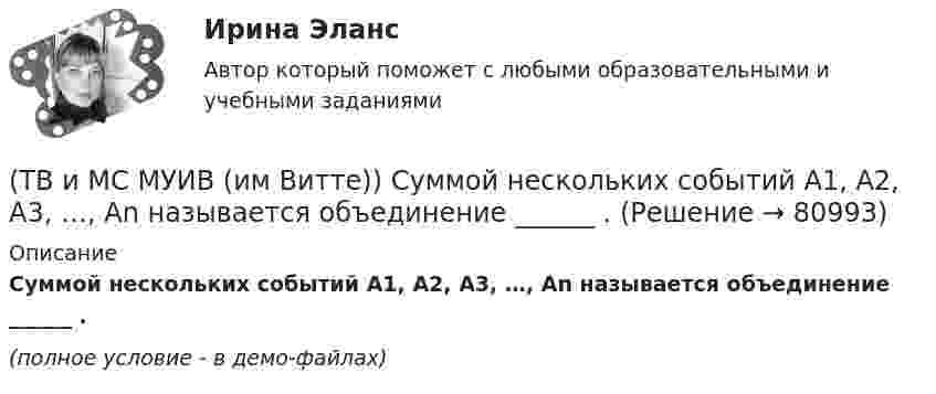     
            Описание
            Суммой нескольких событий A1, A2, A3, …, An называется объединение ______ .(полное условие - в демо-файлах)   
            
            
            (ТВ и МС МУИВ (им Витте)) Событие называется ______ , если при осуществлении ряда условий оно может либо произойти, либо не произойти.(ТВ и МС МУИВ (им Витте)) Суммой нескольких событий A1, A2, A3, …, An называется объединение ______ .(ТВ и МС МУИВ (им Витте)) Установите последовательность построения ряда распределения случайной величины(ТВ и МС МУИВ (им Витте)) Установите соответствие между названиями формул и входящими в их состав элементами:ТВиМС Однофакторный дисперсионный анализ ИДЗ 4 Вариант 4 Для заданного уровня значимости α = 0,05 установите влияние типа используемой рекламы на объем продаж товара. ТВиМС Практические задачи (3 задачи) Буквы, составляющие слово РАКЕТА, написаны по одной на шести карточках; карточки перемешаны и положены в пакет. ТВиМС Практические задачи (4 задачи) Результаты измерений СВ Х занесены в таблицу:ТВиМС Вариант 30 (5 задач) Электрическая цепь состоит из пяти элементов, вероятность безотказ-ной работы которых в заданный промежуток времени ТВиМС ИДЗ 3 Вариант 4 Элементы теории корреляционного и регрессионного анализа данных (2 задания) Имеются условные статистические данные о производительности труда рабочих предприятия (ТВ и МС МУИВ (им Витте)) В результате испытания случайная величина Х приняла 25 значений в интервале (0;25). Установить последовательность действий при решении задачи построения гистограммы одинаковых частот:(ТВ и МС МУИВ (им Витте)) Вычислите и установите результаты вычислений последовательно в порядке возрастания:(ТВ и МС МУИВ (им Витте)) График плотности распределения вероятности равномерного закона непрерывной случайной величины на интервале [a, b] характеризуется ______ .(ТВ и МС МУИВ (им Витте)) Дана задача на вычисление вероятностей событий: «На складе автомобильного салона 5 белых, 3 черных, 4 зеленых автомобилей одной марки. Используя классическое определение вероятности рассчитать вероятность того, что(ТВ и МС МУИВ (им Витте)) Дана задача на вычисление вероятностей событий: «Чему равна вероятность отказа устройства, состоящего из трех независимо работающих элементов с соответствующими вероятностями отказа элементов