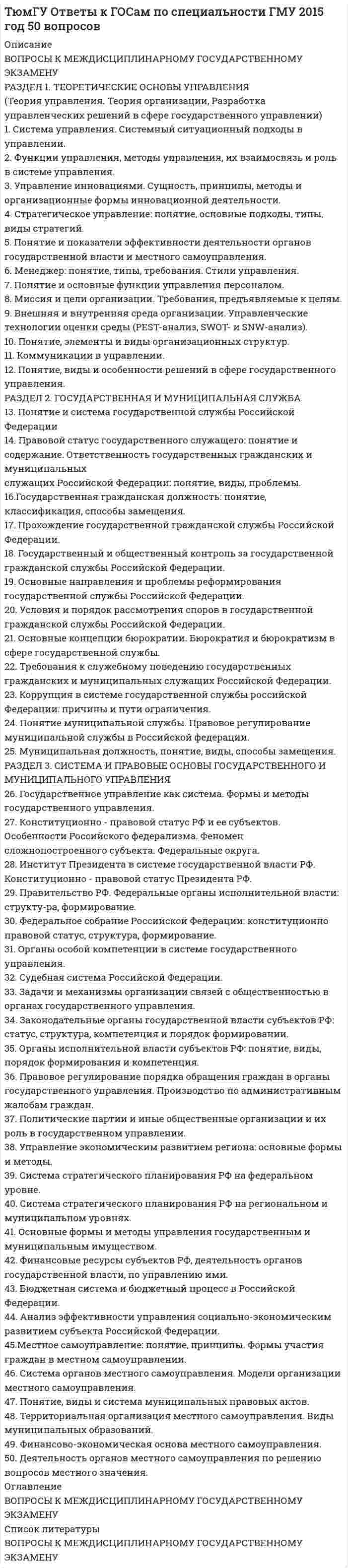     
          Описание
          ВОПРОСЫ К ЭКЗАМЕНУпо дисциплине«ТЕОРИЯ ГОСУДАРСТВА И ПРАВА»для студентов, обучающихся по направлению, специальности«Юриспруденция»на 2014-2015 учебный год1. Общая характеристика теории государства и права как науки и дисциплины, ее объект, предмет2. Функции теории государства и права.3. Место науки теория государства и права в системе юридических и других гуманитарных наук.4. Методология и методы теории государства и права, их классификация и общая характеристика.5. Общая характеристика догосударственного общества: социальная структура, экономика, управление и нормативное ре-гулирование.6. Происхождение права и государства.7. Различные подходы к определению понятия государства.8. Признаки государства, отличающие его от	 потестарной организации общества и других институтов догосударственного общества.9. Власть, государственная власть: определение	понятия, признаки и основания.10. Сущность государства. Основные подходы к определению и пониманию сущности государства.11. Функций государства и их общая характеристика12. Классификация функций государства.13. Общая характеристика внешних и внутренних функций государства.14. Формы и методы осуществления функций государства.15. Механизм (аппарат) государства: определение понятия, структура.16. Принципы организации и деятельности механизма государства.17. Государственный орган: определение понятия, признаки и виды.18. Классификация государственных органов на примере Российской Федерации.19. Форма государства: понятие и факторы, влияющие на формирование формы государства. Форма российского госу-дарства.20.Форма правления: определение понятия, общая характеристика, виды форм правления.21.Форма государственного устройства: определение понятия, виды форм государственного устройства.22. Форма государственного (политического) режима: понятие, признаки и виды.23. Понятие и структура политической системы общества.24. Функции политической системы общества.25. Виды политической системы общества.26. Место и роль государства в политической системе общества.27.Роль других институциональных элементов в функционировании политической системы общества.28. Политическая система современного российского государства.29. Типология государства: основные подходы.30.Правовое государство: понятие, признаки. Проблемы формирования в России.31. Понятие и признаки гражданского общества.32.Сравнительно-правовая характеристика понятий правовое государство и гражданское общество.33. Социальное и правовое положение личности. Правовой статус личности.34. Определение понятия права, его признаки, принципы, функции и сущность.35. Основные концепции правопонимания.36. Сущность права. Различные подходы к определению сущности права.37. Принципы права, их классификация и роль в правовом регулировании.38. Функции нрава: классификация и характеристика.39. Норма нрава: понятие и признаки, виды.40. Структура юридической нормы: определение понятий структурных элементов, виды гипотезы, диспозиции и санкции.41. Виды структур правовых норм:	 структура	регулятивной нормы, охранительной, особенности структуры уголовно-правовой нормы, внутренняя и внешняя логическая структура нормы права42. Способы изложения норм права в статьях нормативно-правовых актов. Норма права и статья нормативно-правового акта.43. Правовое регулирование как способ социального управления, его предмет и цели. Правовое регулирование и право-вое воздействие.44. Методы, способы, типы и режимы правового регулирования.45. Механизм правового регулирования: понятие, элементы, стадии.46. Право в системе социального регулирования. Виды социальных ном и их характеристика. Технические нормы.47. Правосознание: понятие, содержание, структура.48. Виды и уровни правосознания.49. Понятие и виды деформации правосознания.50. Правовое воспитание.51. Правовая культура: понятие, признаки, виды.52.Формы (источника) права: определение понятия, виды источников права и виды форм (источников) права.53. Нормативно-правовой акт: определение понятия, признаки и виды.54. Правотворчество: понятие, принципы, основные формы, виды и стадии.55. Пределы действия нормативных актов во времени. Обратная сила закона.56. Пределы действия нормативных актов в пространстве и по кругу лиц.57. Юридическая техника: определение понятия и виды.58. Средства и приемы юридической техники.59. Понятие и признаки правоотношений.60. Классификация правоотношений.61. Содержание правоотношений. Субъективное право и юридическая обязанность.62. Субъекты правоотношений: виды субъектов правоотношений и их юридические свойства.63. Объект правоотношений: понятие, характеристика, виды.64. Понятие и формы реализации норм права.65. Правоприменение как особая форма (способ) реализации права.66. Процесс применения норм права, его стадии.67. Правоприменительный акт: определение понятия, признаки, виды, структура.68. Юридические факты, их классификация. Юридический (фактический) состав.69. Пробелы в праве: определение понятия, виды, способы устранения и преодоления.70. Толкование права как специфическая юридическая деятельность и его роль в правовом регулировании.71. Виды толкования норм права.72. Способы (приемы) толкования права.73. Понятие законности, режим законности. Состояние законности. Законность и правопорядок.74. Гарантии обеспечения законности.75. Правопорядок в обществе: понятие, основные черты. Правопорядок и общественный порядок. Правопорядок и пути его укрепления в Российской Федерации.76. Правовое и правомерное поведение: определение понятия, признаки, виды.77. Правонарушение: понятие, признаки, виды.78. Состав правонарушения.79. Юридическая ответственность: понятие, признаки, цели.80. Принципы и функции юридической ответственности.81. Юридическая ответственность и иные меры государственно-правового принуждения. Обстоятельства исключающие юридическую ответственность.82. Виды юридической ответственности.83. Система права: определение понятия, элементы системы права. Сравнительно-правовая характеристика системы права и системы законодательства.84. Систематизация нормативно-правовых актов: определение понятия, способы систематизации.85. Типология права: понятие и основные подходы.86. Семья правовых систем. Классификация правовых семей современности. Сравнительно-правовая характеристика по-нятий правовая семья и правовая система.87. Романо-германская правовая семья. Национальная правовая система современного российского общества.88. Англосаксонская правовая семья.89. Религиозная правовая семья90. Понятие и признаки юридической практики.91. Структура юридической практики.92. Функции юридической практики.93. Виды юридической практики.94. Презумпции и фикции в праве.95. Определение понятия коллизий в праве, способы устранения коллизий в праве. Виды юридических коллизий.  
            
            
            ТюмГУ Ответы на ГОСы Бухгалтерский учет 63 вопроса 2014 шпаргалкиТюмГУ Ответы на ГОСы Теория государства и права 95 вопросовУправление проектами (альтернативное тестирование) Тест СДО РосдистантУправление Проектами СИНЕРГИЯ 5 семестр Физика (Синергия ответы на тесты)Физическая культура и спорт (4 семестр). Тест Синергия . 2020 - 2021 г.Физкультура. Зачетное заданиеТеория информационных процессов и систем (ответы Синергия - 1 курс)Теория менеджмента (ответы на тесты Синергия)Теория отраслевых рынков _ Задания для промежуточной аттестацииТесты Мировая экономика (Ответы Синергия)Типовые контрольные вопросы, Вопросы по теории государств и праваТиповые контрольные вопросы, необходимые для оценки результатов освоения ОПОП ВО по направлению подготовки 40.03.01 Юриспруденция Профиль: Уголовно-правовой Перечень теоретических вопросов к государственному экзаменуТуризм ГИА